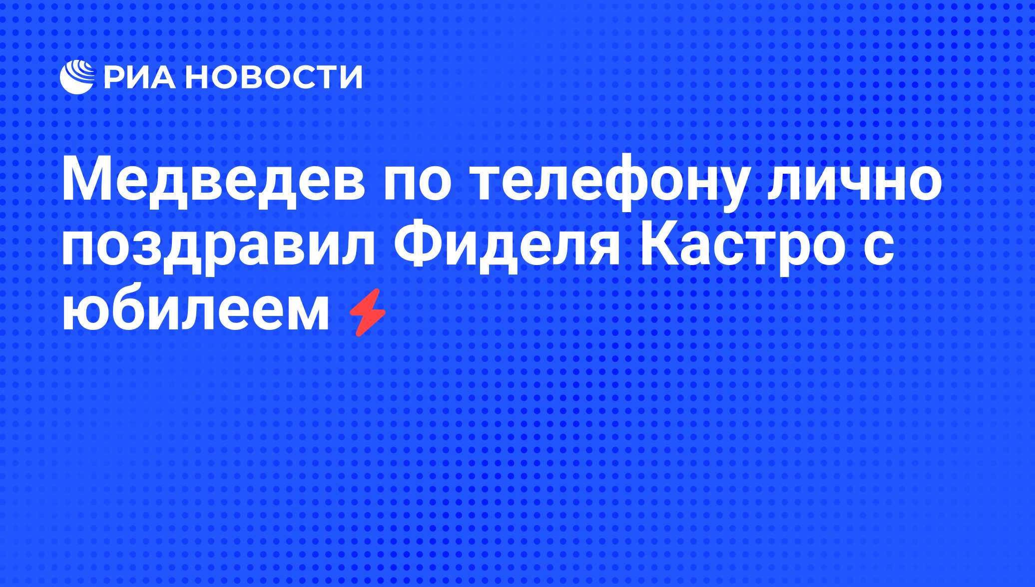 Медведев по телефону лично поздравил Фиделя Кастро с юбилеем - РИА Новости,  13.08.2011