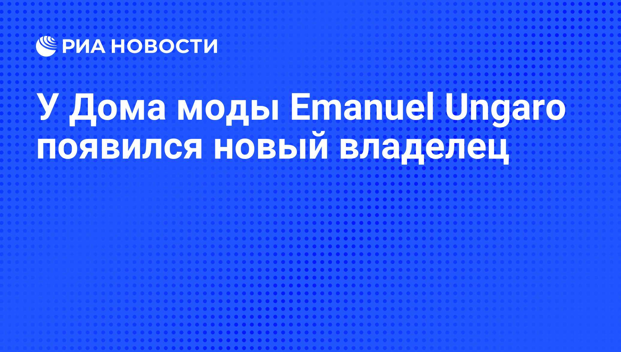 У Дома моды Emanuel Ungaro появился новый владелец - РИА Новости, 07.06.2008