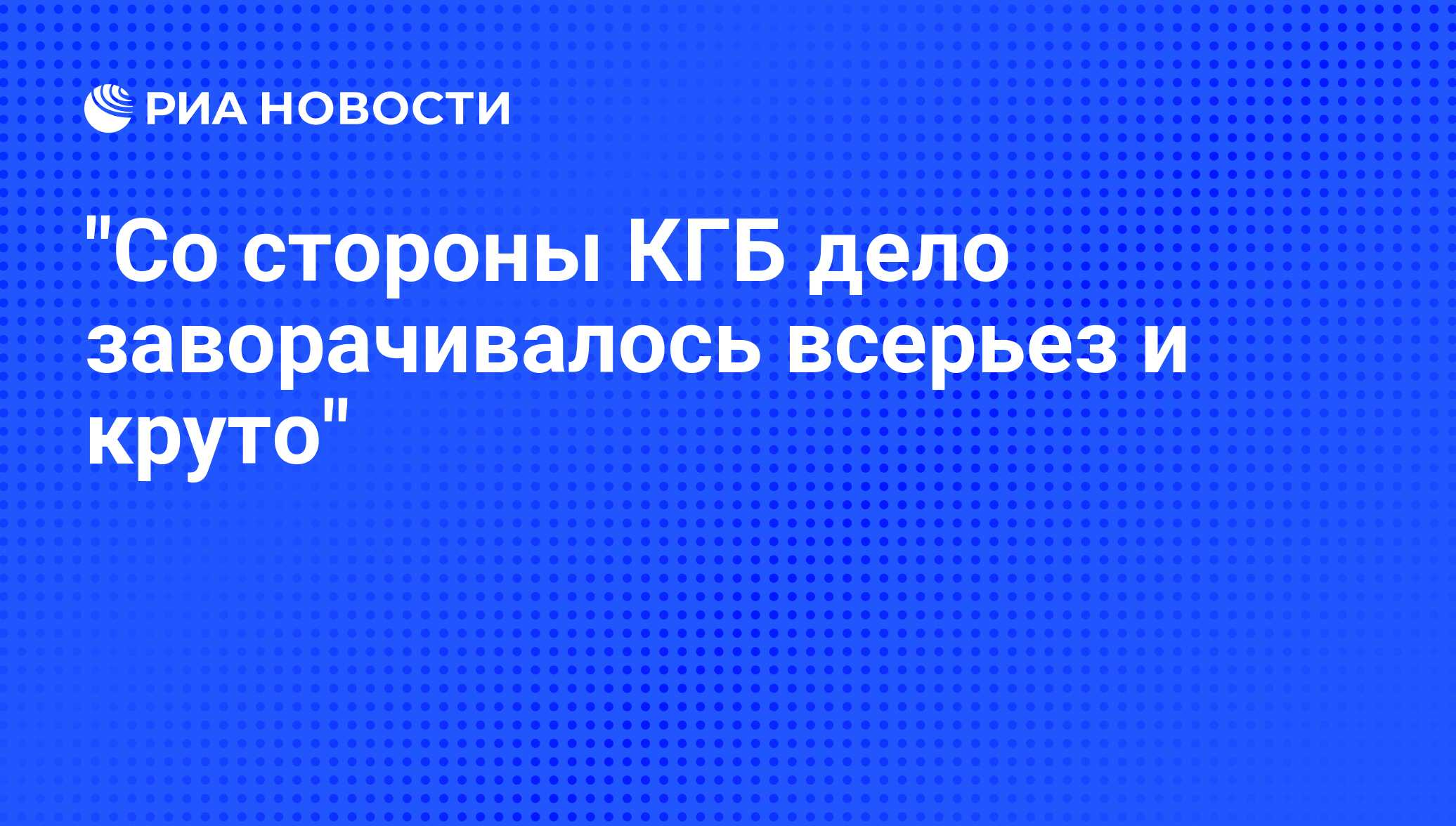 Со стороны КГБ дело заворачивалось всерьез и круто