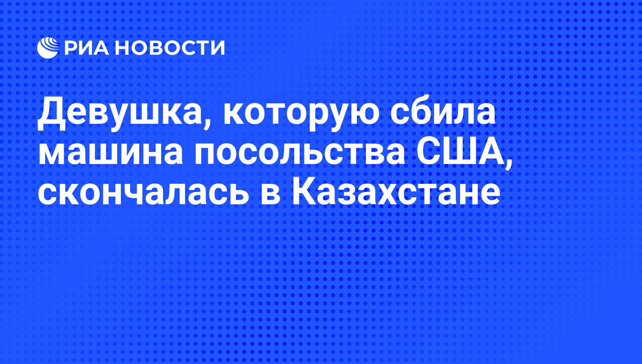 Девушка, которую сбила машина посольства США, скончалась в Казахстане - РИА  Новости, 22.08.2011