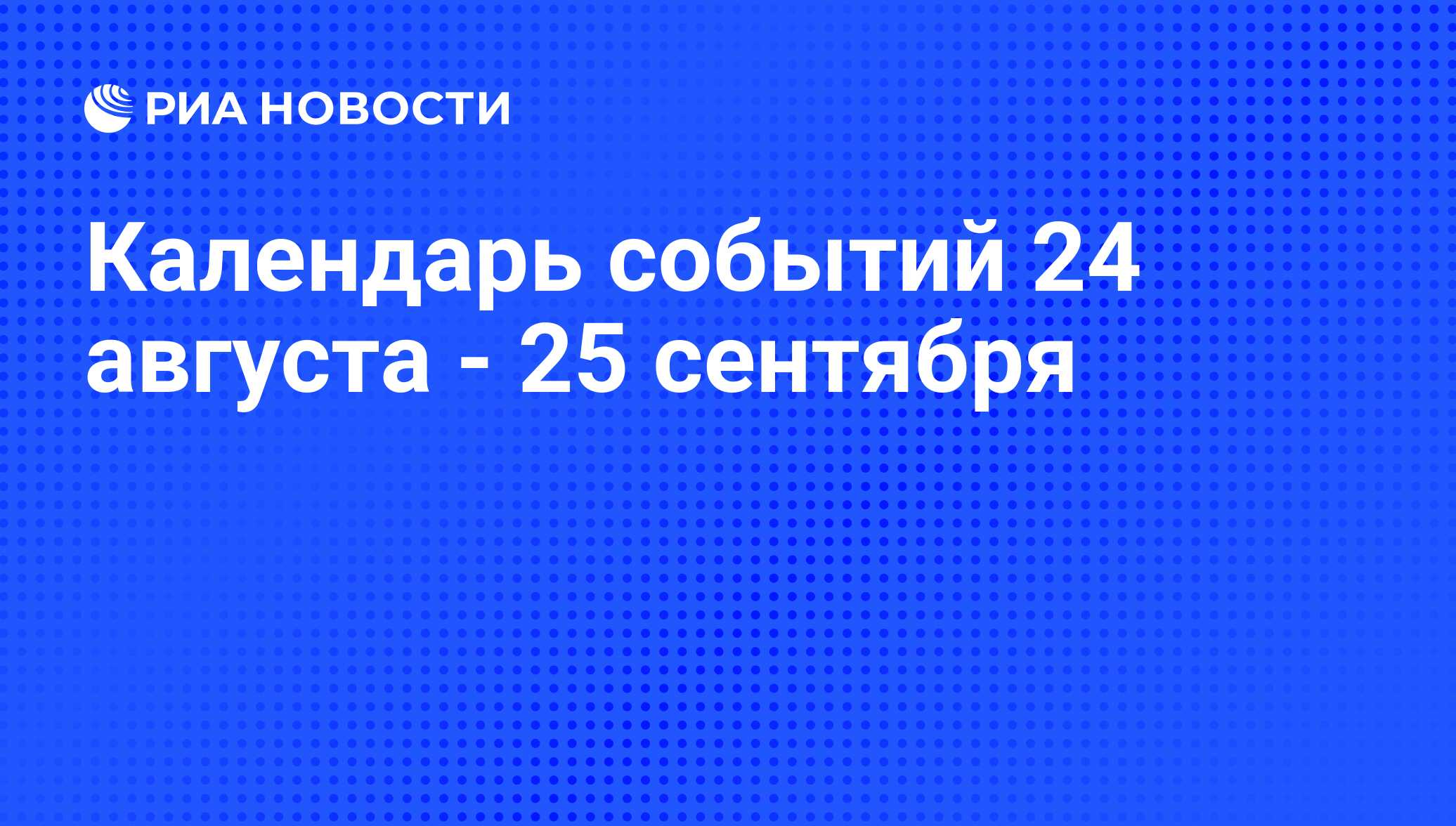 Календарь событий 24 августа - 25 сентября - РИА Новости, 22.08.2011