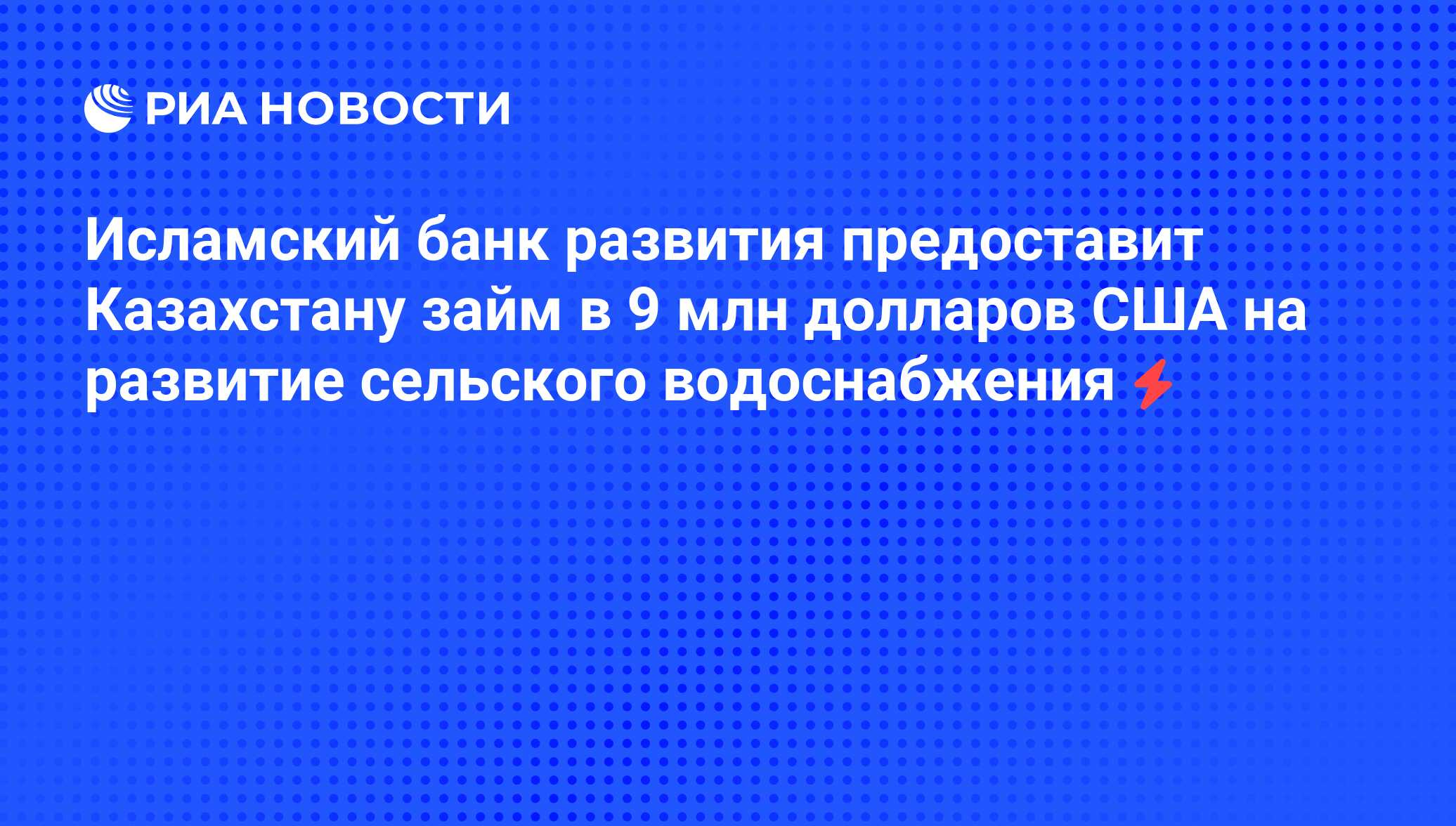 Исламский банк развития предоставит Казахстану займ в 9 млн долларов США на развитие сельского водоснабжения - РИА Новости, 05.06.2008