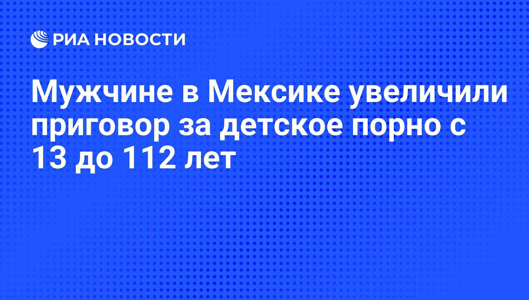 Мужчине в Мексике увеличили приговор за детское порно с 13 до 112 лет - РИА  Новости, 01.09.2011