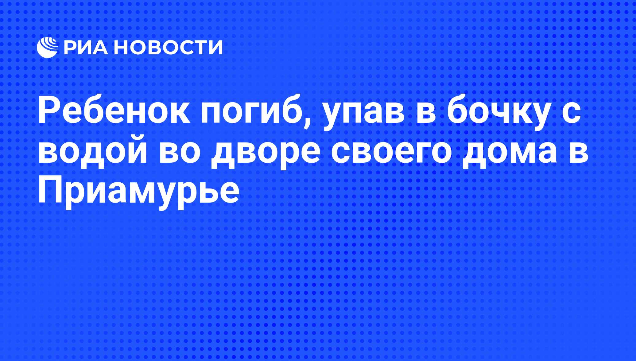 Ребенок погиб, упав в бочку с водой во дворе своего дома в Приамурье - РИА  Новости, 05.09.2011