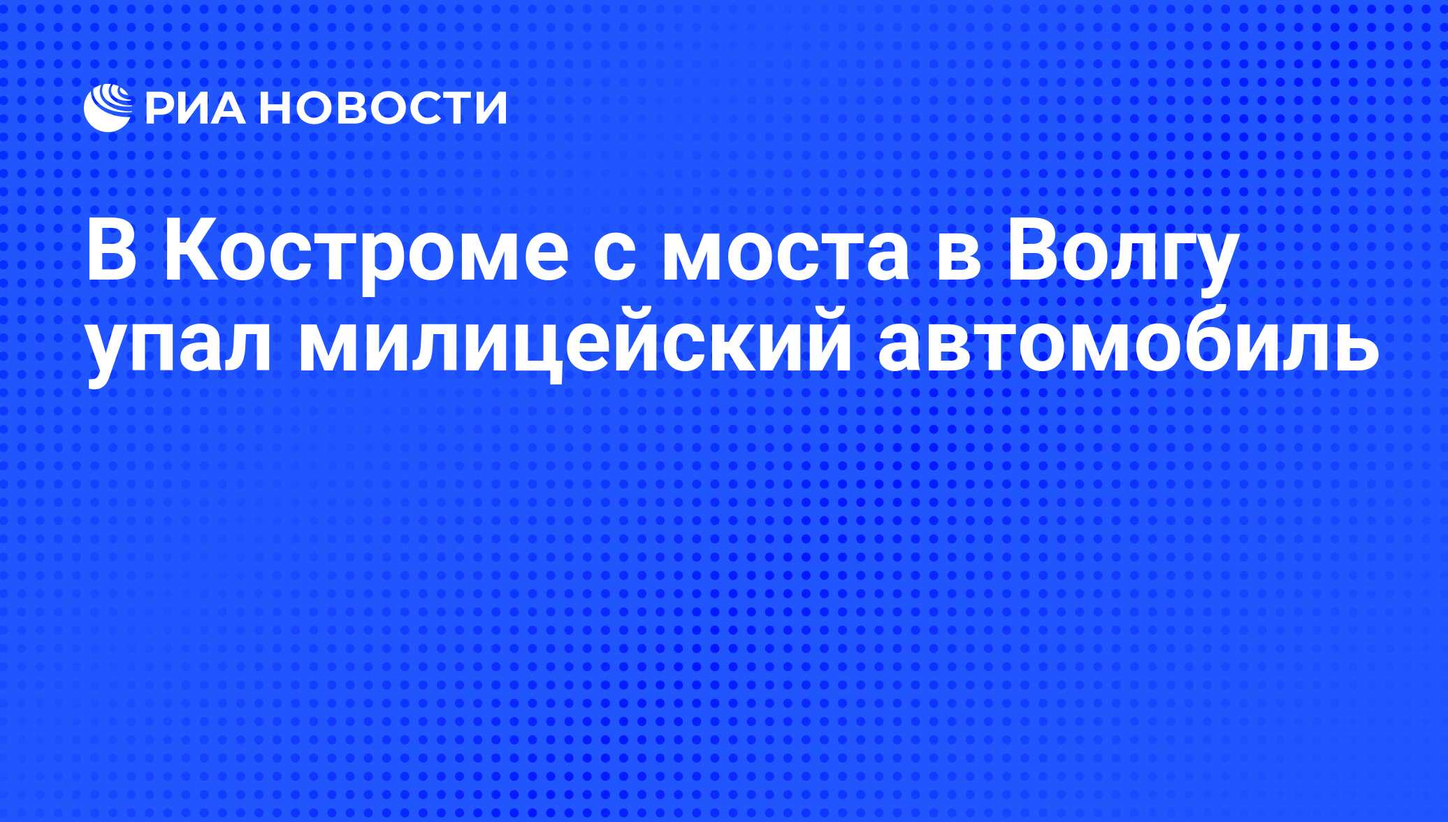 В Костроме с моста в Волгу упал милицейский автомобиль - РИА Новости,  07.06.2008