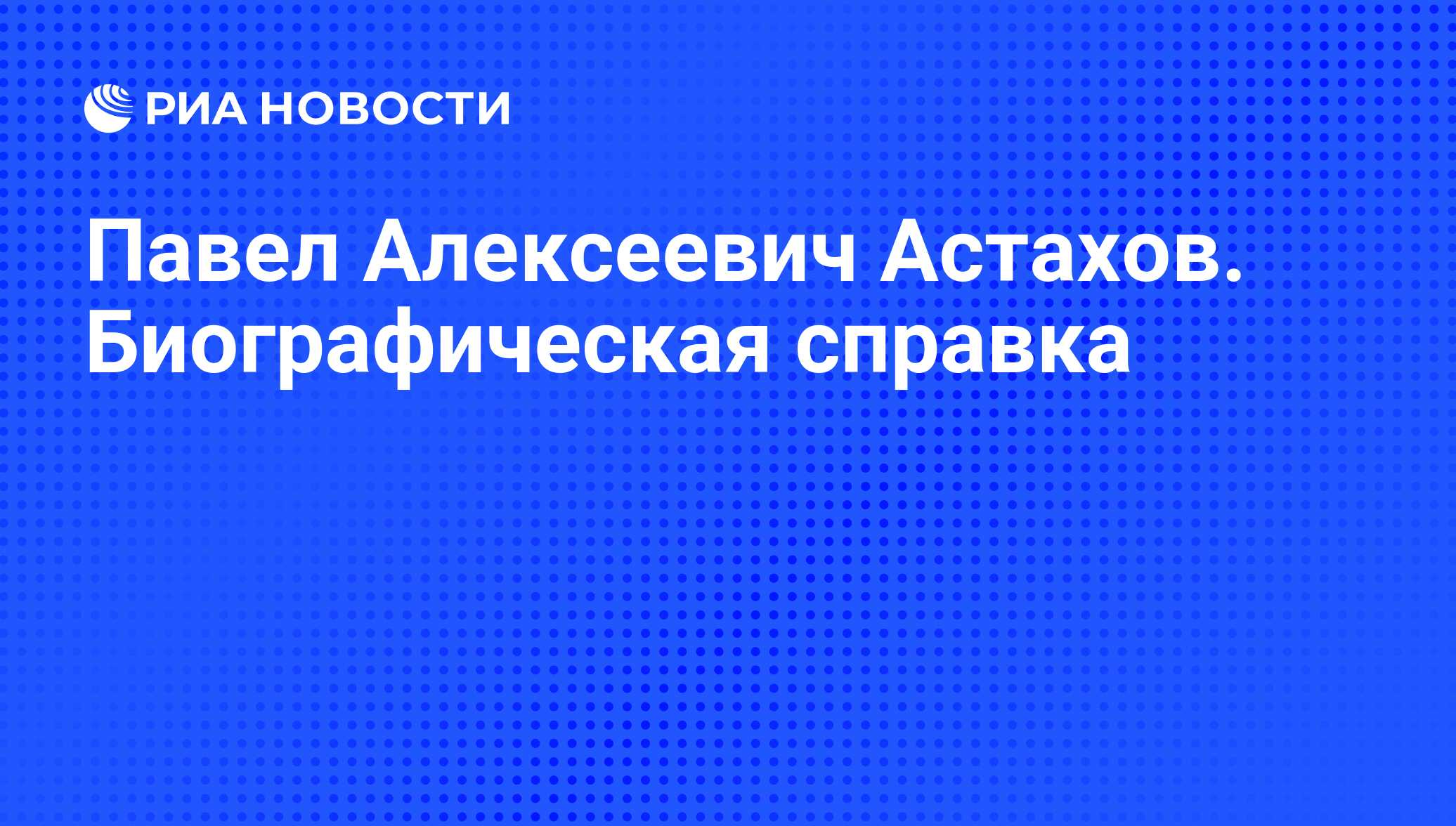 Павел Алексеевич Астахов. Биографическая справка - РИА Новости, 06.09.2011