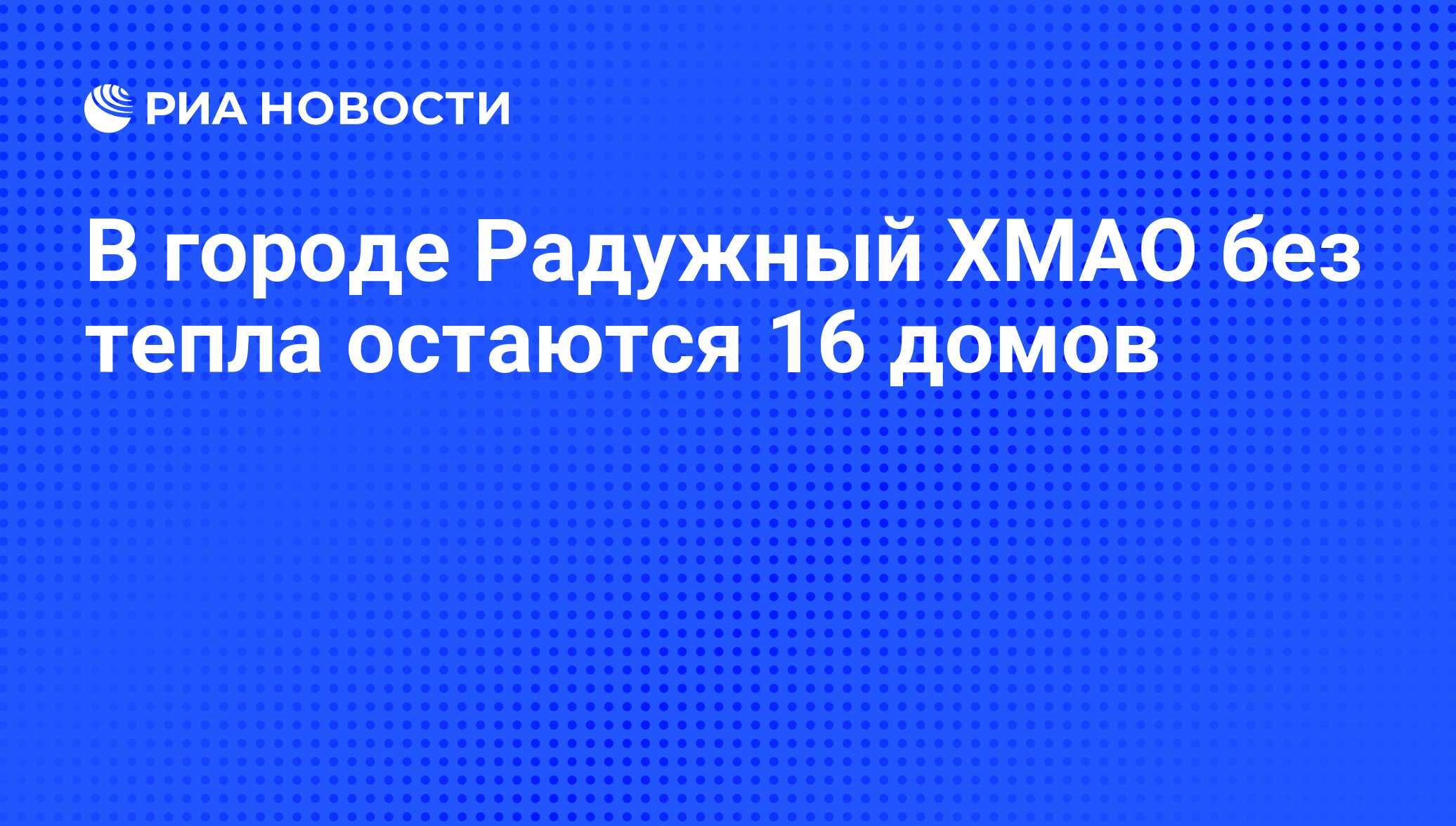 В городе Радужный ХМАО без тепла остаются 16 домов - РИА Новости, 07.06.2008