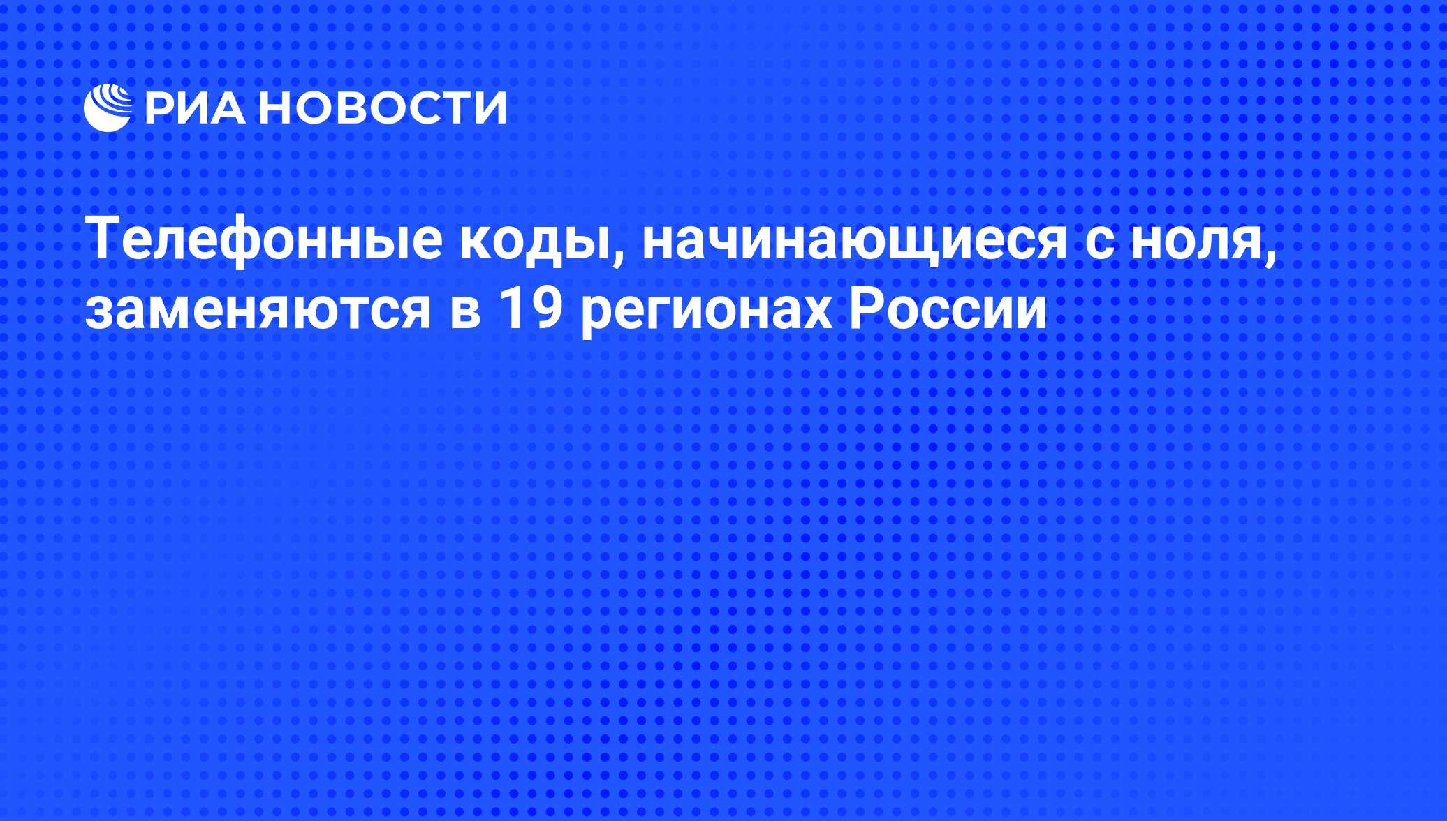 Телефонные коды, начинающиеся с ноля, заменяются в 19 регионах России - РИА  Новости, 07.06.2008