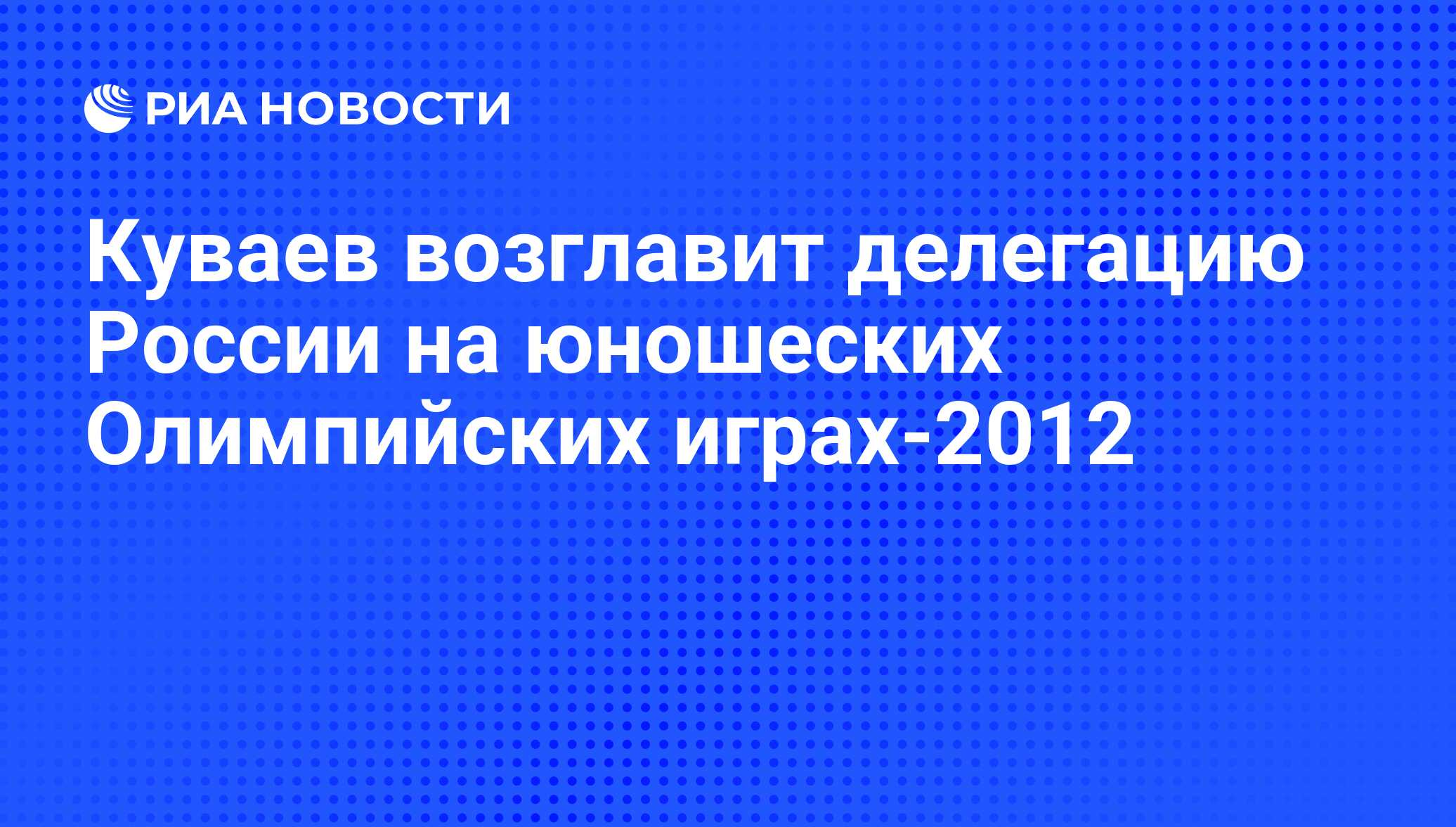 Куваев возглавит делегацию России на юношеских Олимпийских играх-2012 - РИА  Новости, 14.10.2011