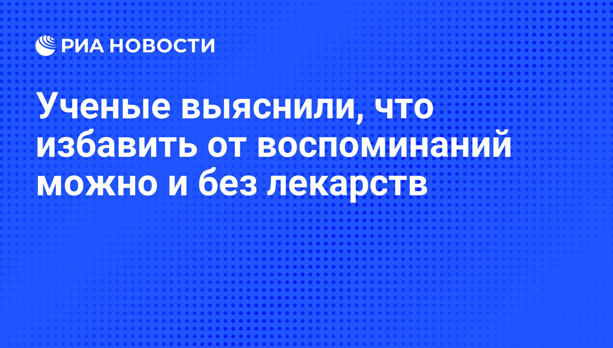 Ученые выяснили, что избавить от воспоминаний можно и без лекарств - РИА  Новости, 18.10.2011