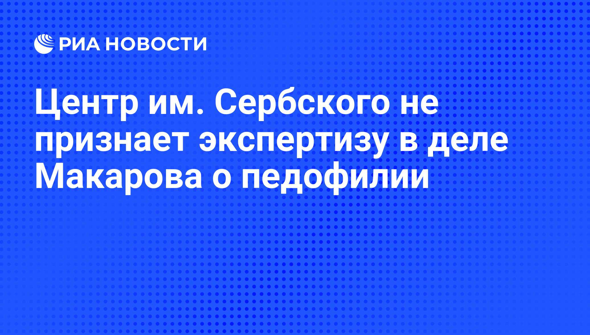 Центр им. Сербского не признает экспертизу в деле Макарова о педофилии -  РИА Новости, 26.10.2011