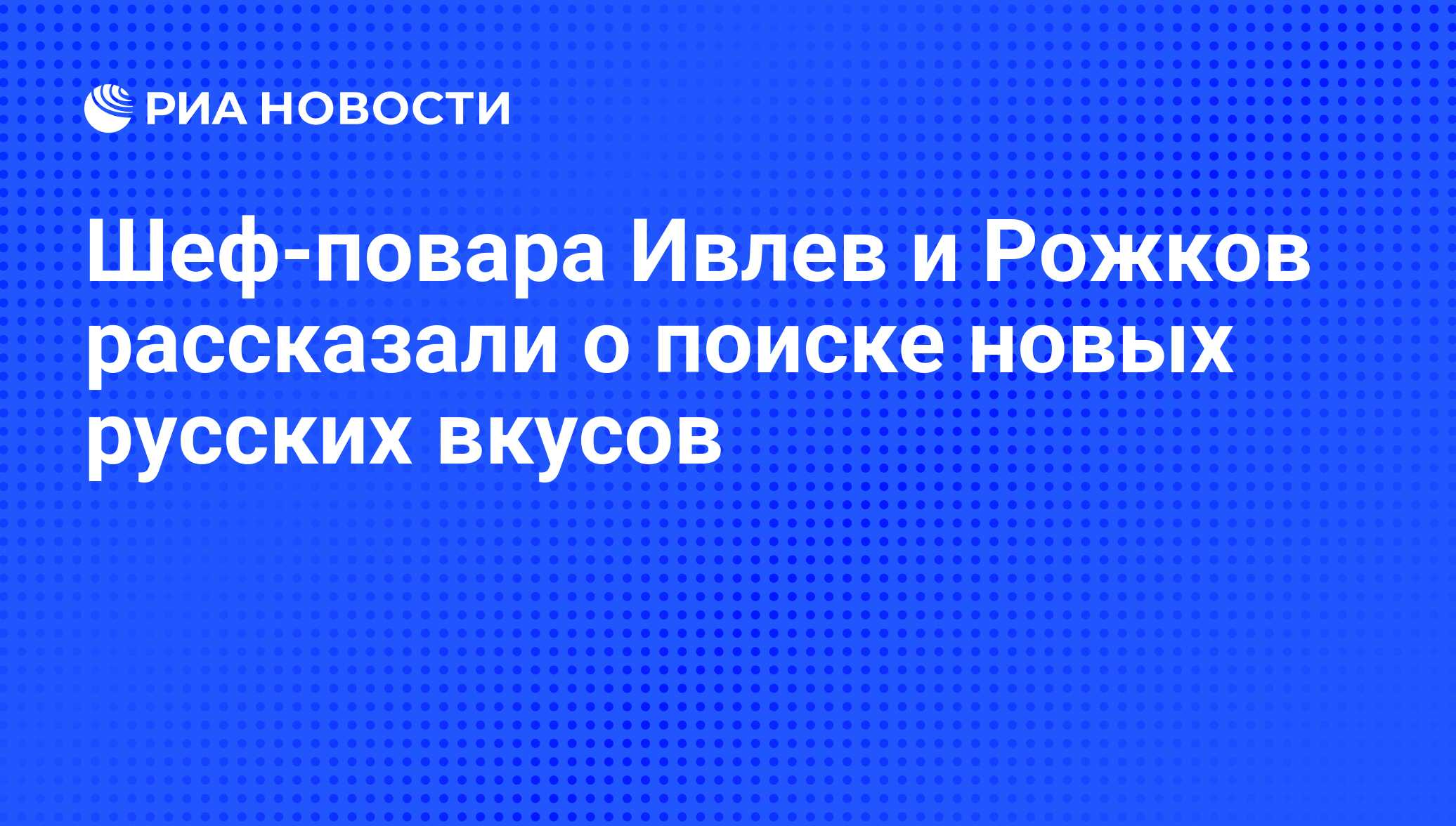 Шеф-повара Ивлев и Рожков рассказали о поиске новых русских вкусов - РИА  Новости, 27.10.2011