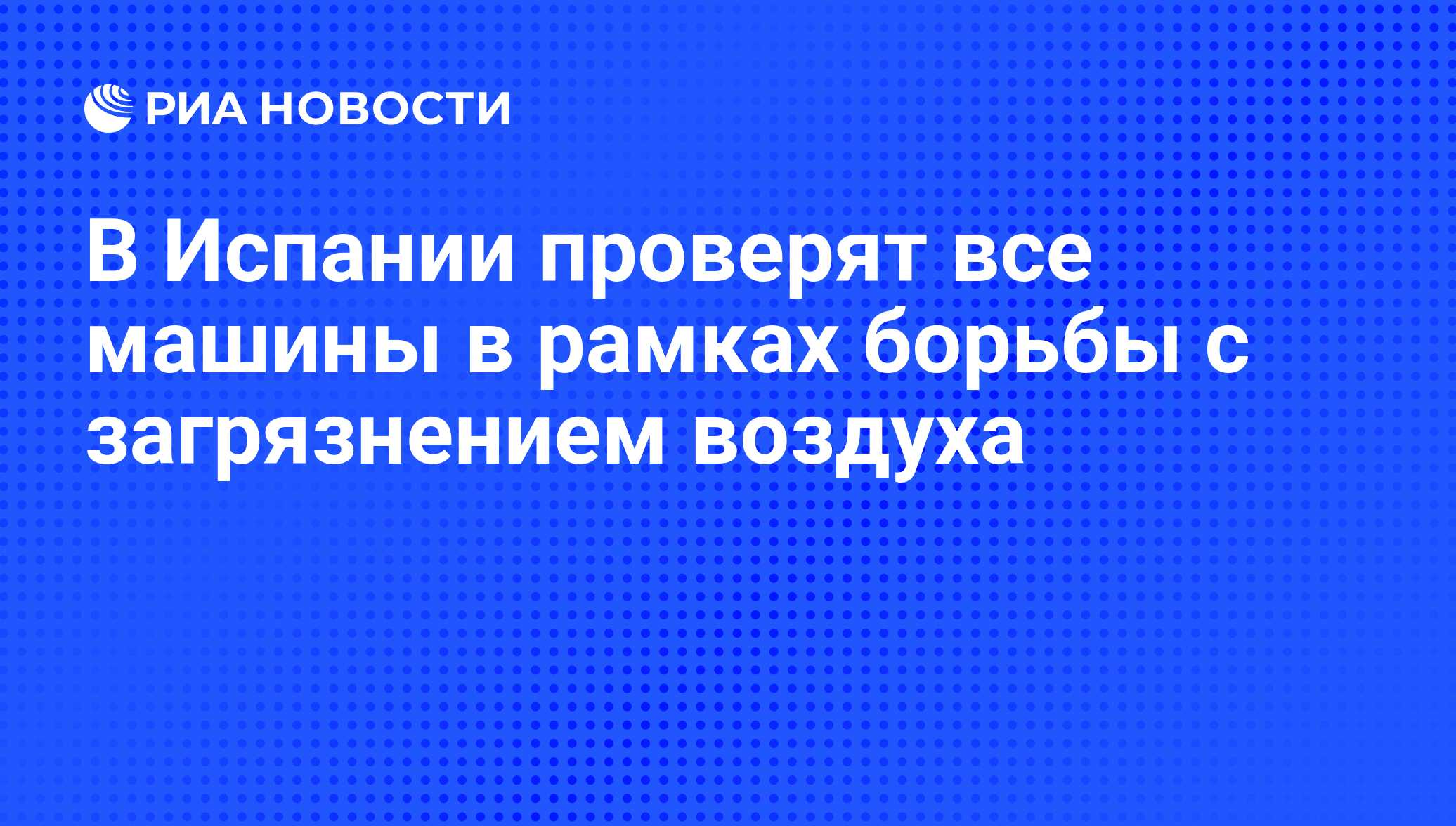 В Испании проверят все машины в рамках борьбы с загрязнением воздуха - РИА  Новости, 29.10.2011