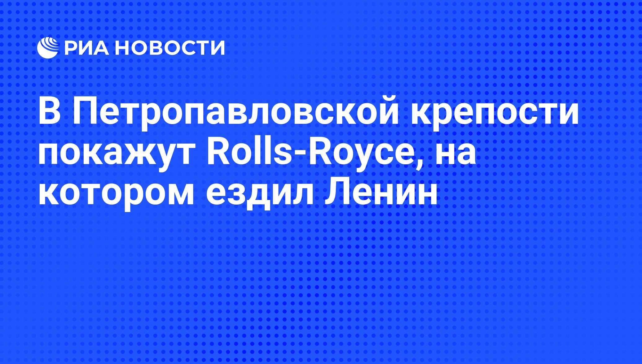 В Петропавловской крепости покажут Rolls-Royce, на котором ездил Ленин -  РИА Новости, 07.06.2008