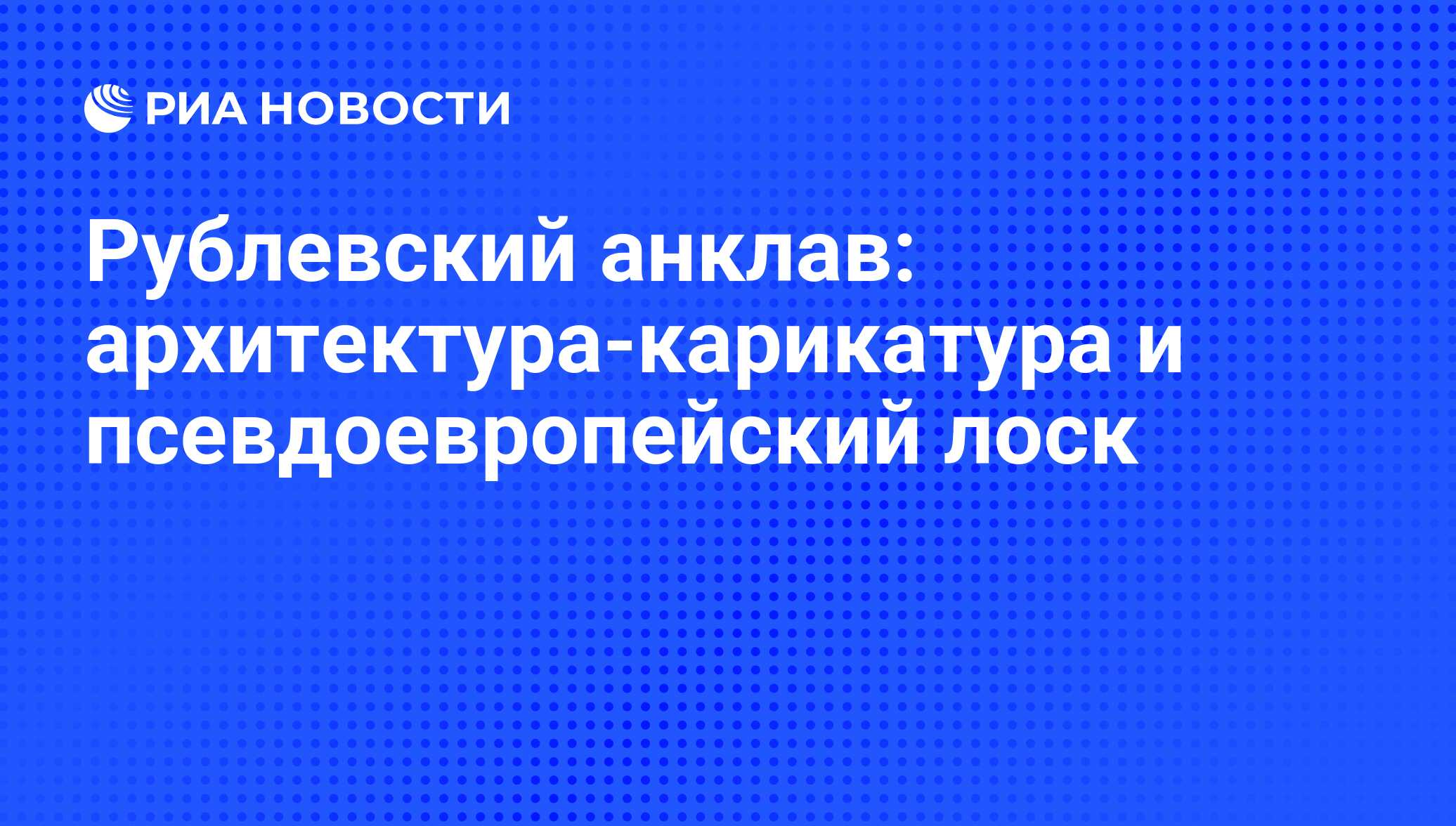 Рублевский анклав: архитектура-карикатура и псевдоевропейский лоск - РИА  Новости, 26.05.2021