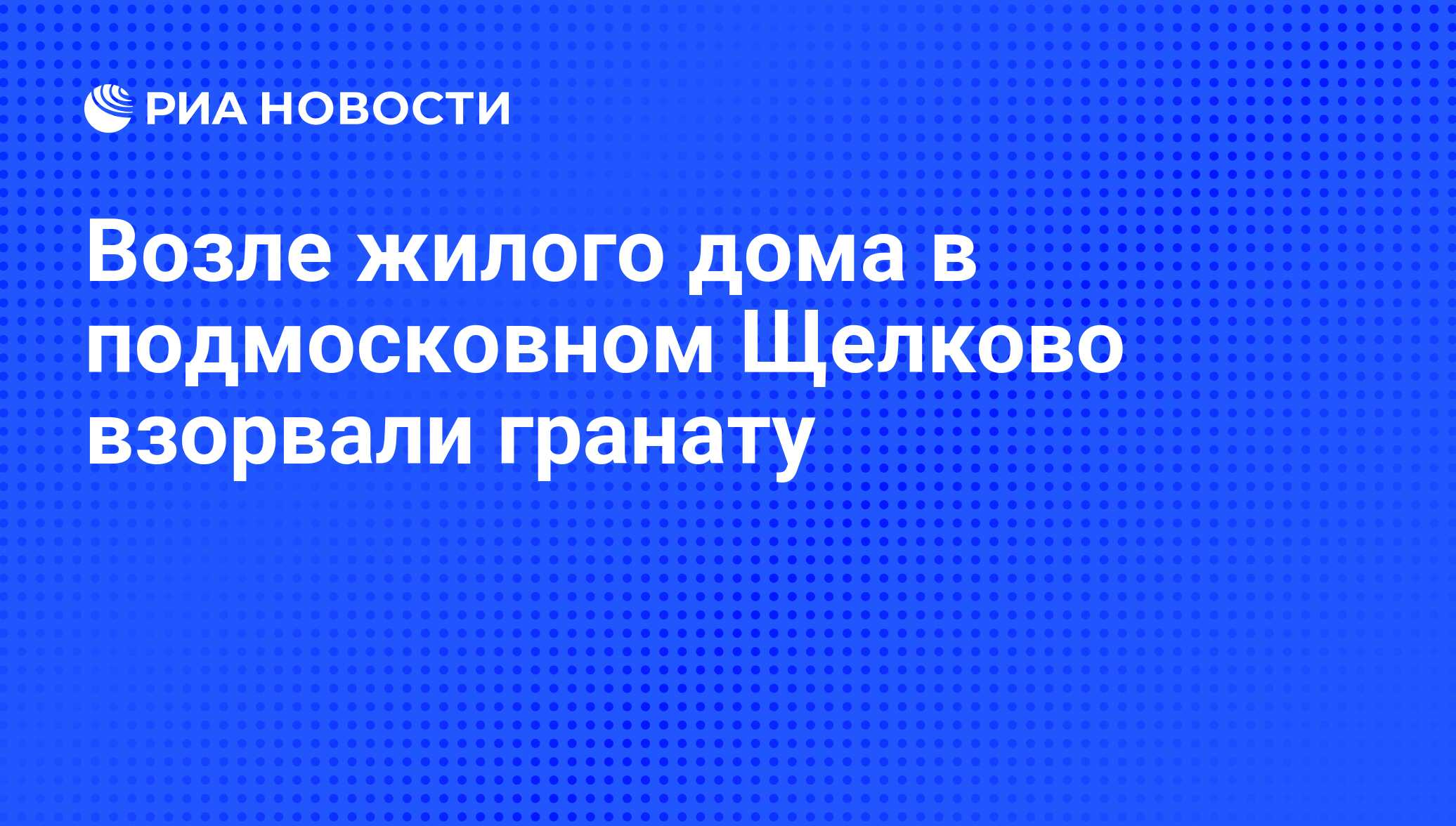 Возле жилого дома в подмосковном Щелково взорвали гранату - РИА Новости,  10.11.2011