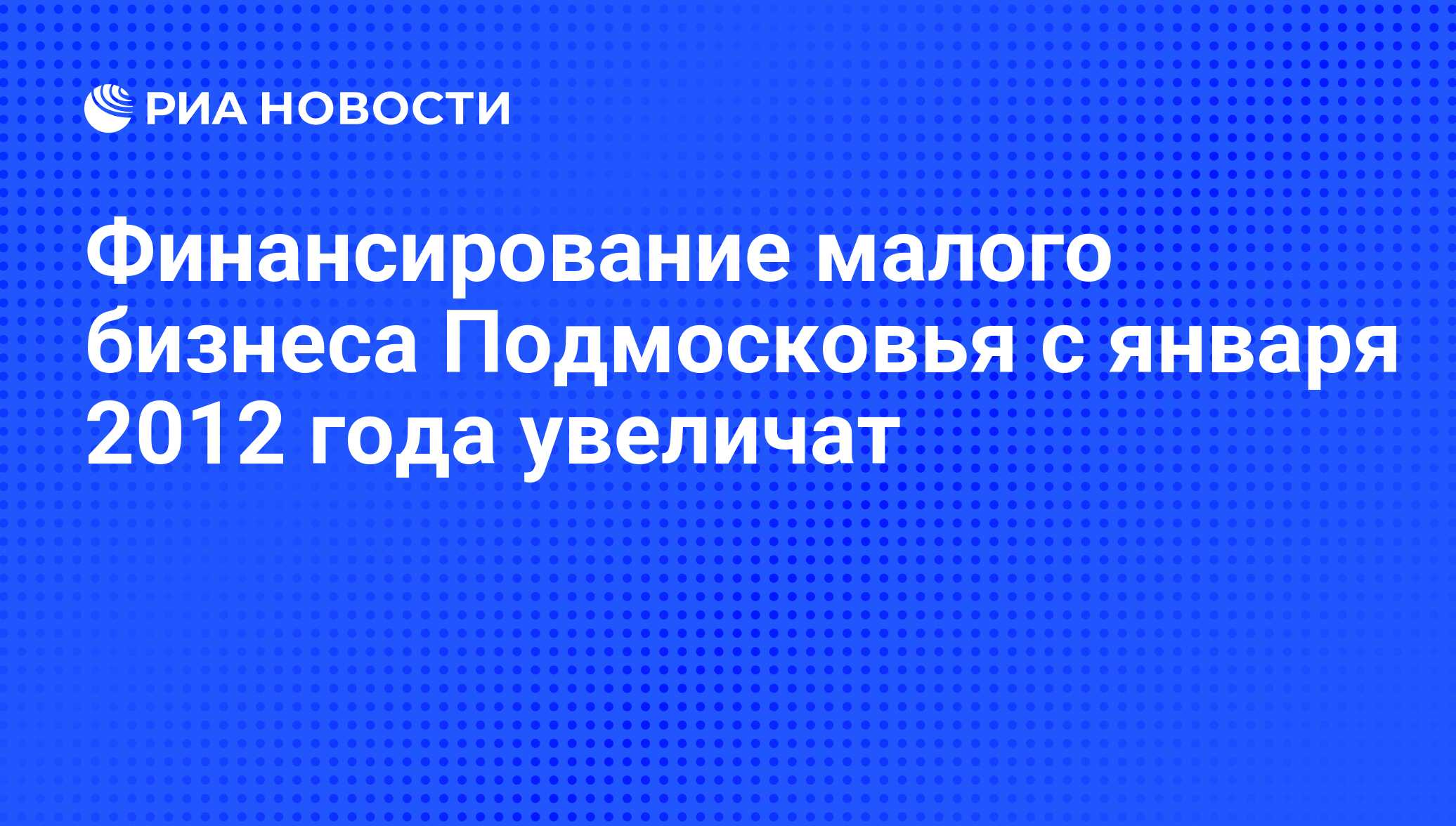 Финансирование малого бизнеса Подмосковья с января 2012 года увеличат - РИА  Новости, 24.11.2011