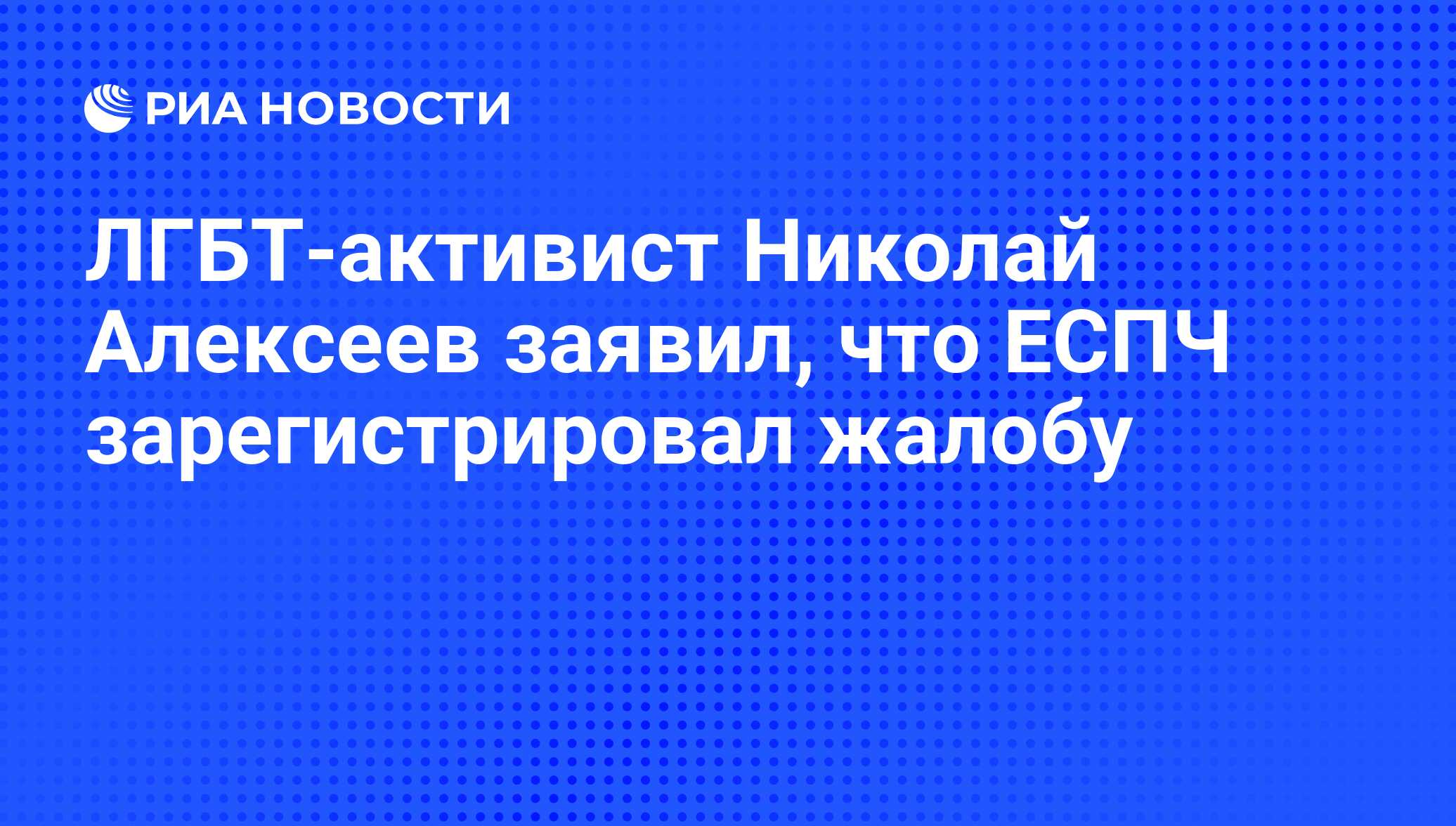 ЛГБТ-активист Николай Алексеев заявил, что ЕСПЧ зарегистрировал жалобу -  РИА Новости, 03.06.2013