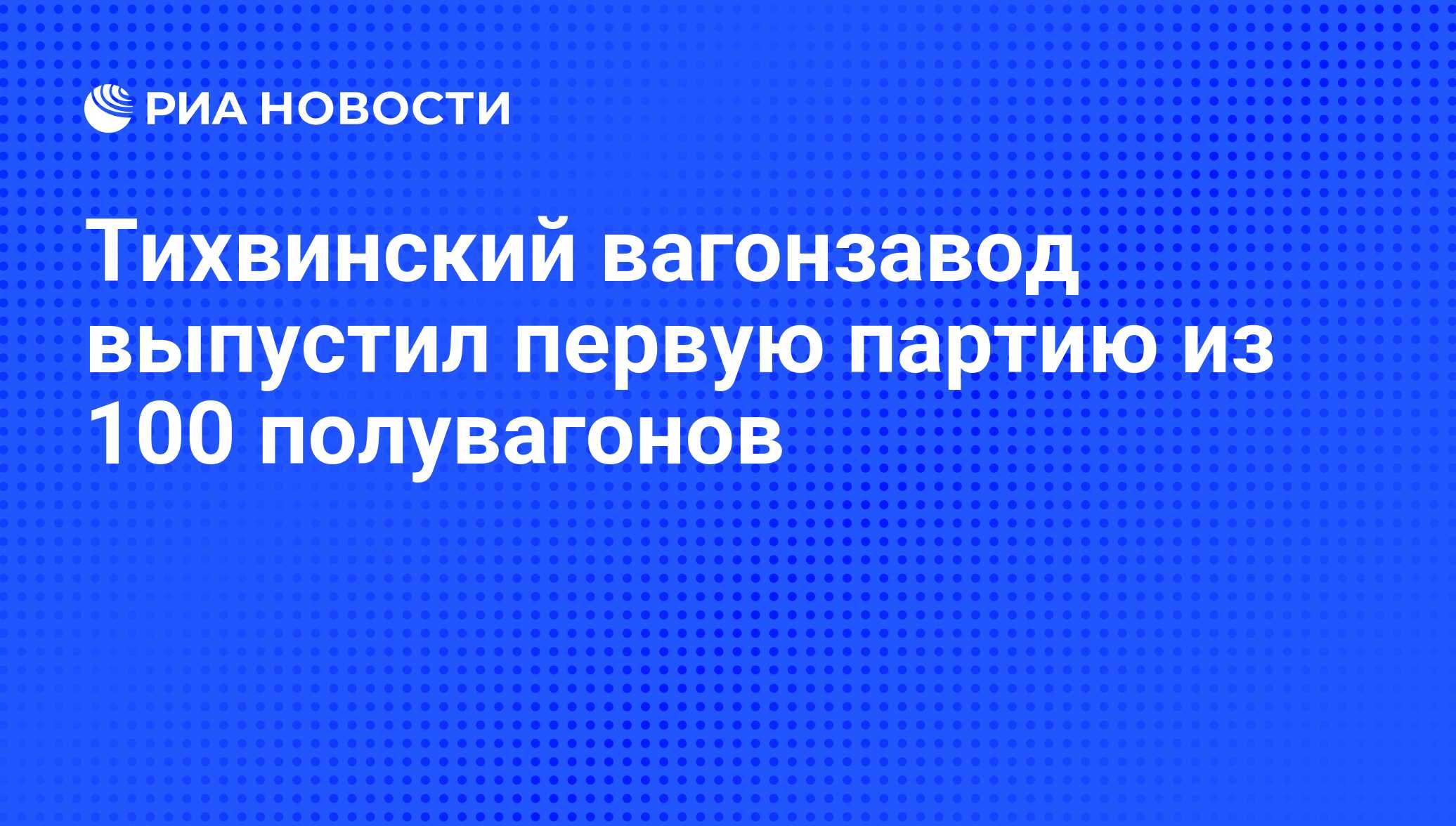 Тихвинский вагонзавод выпустил первую партию из 100 полувагонов - РИА  Новости, 03.06.2013