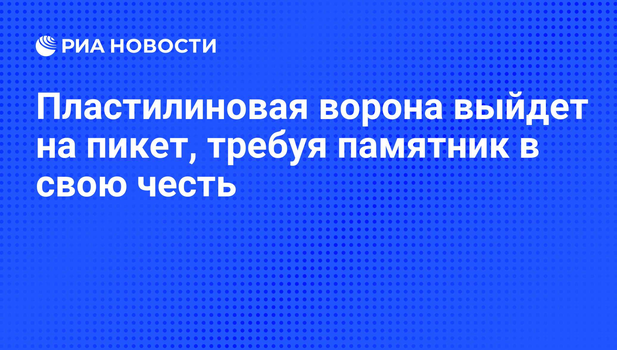 Пластилиновая ворона выйдет на пикет, требуя памятник в свою честь - РИА  Новости, 03.06.2013