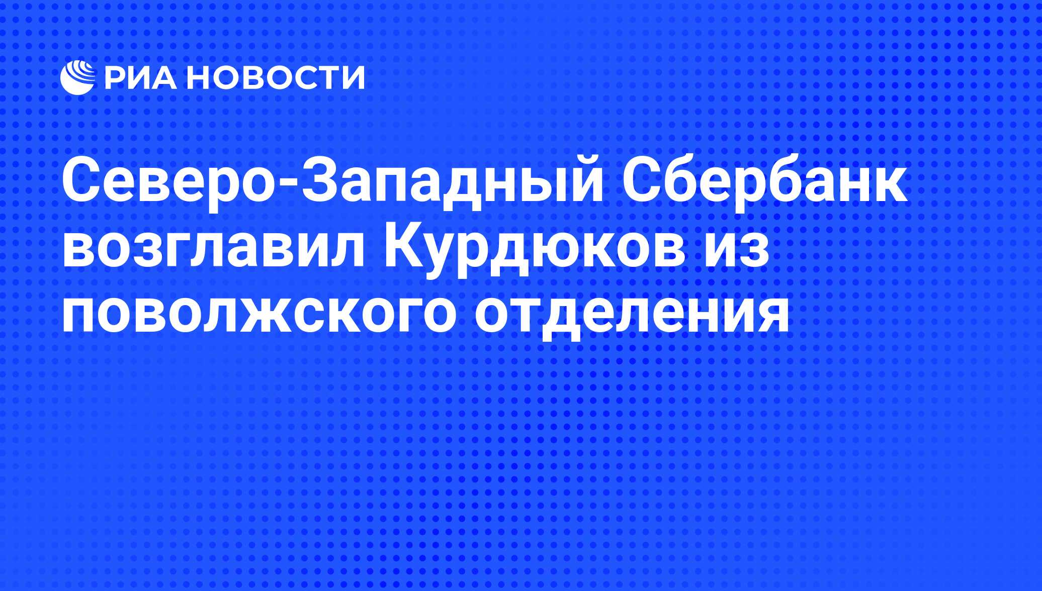 Северо-Западный Сбербанк возглавил Курдюков из поволжского отделения - РИА  Новости, 03.06.2013