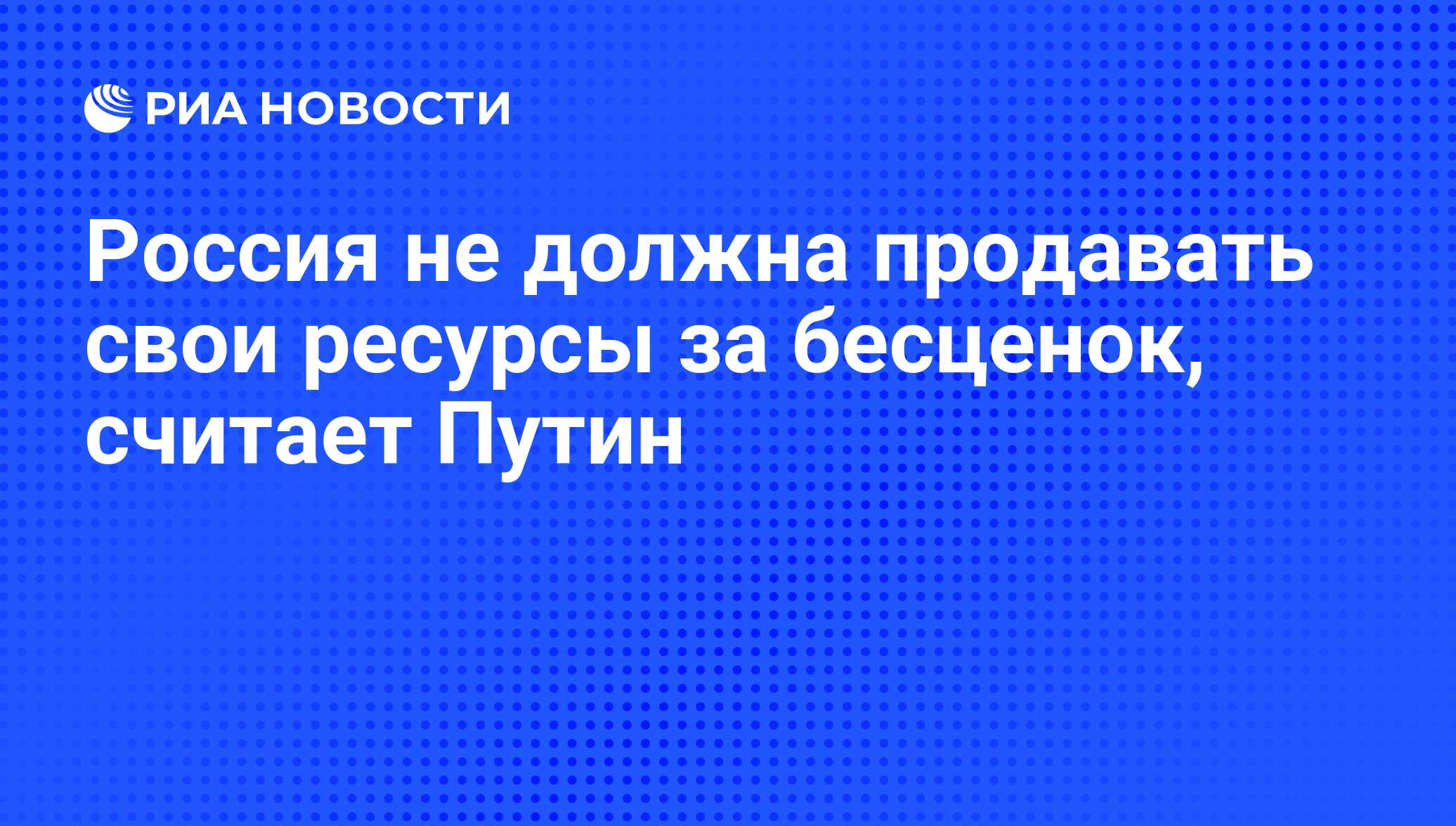 Россия не должна продавать свои ресурсы за бесценок, считает Путин - РИА  Новости, 07.06.2008