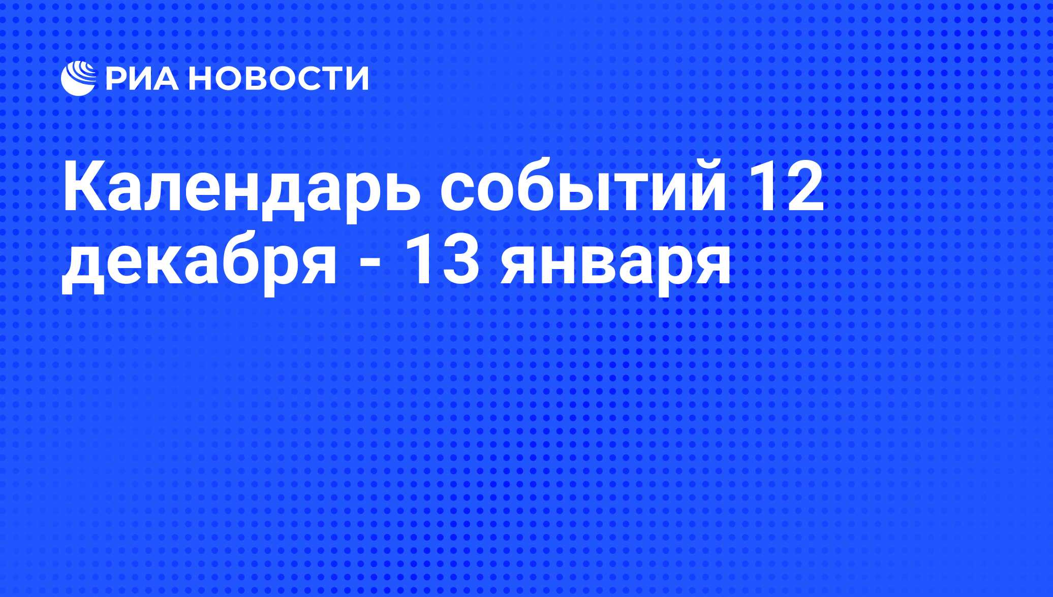 Календарь событий 12 декабря - 13 января - РИА Новости, 09.12.2011