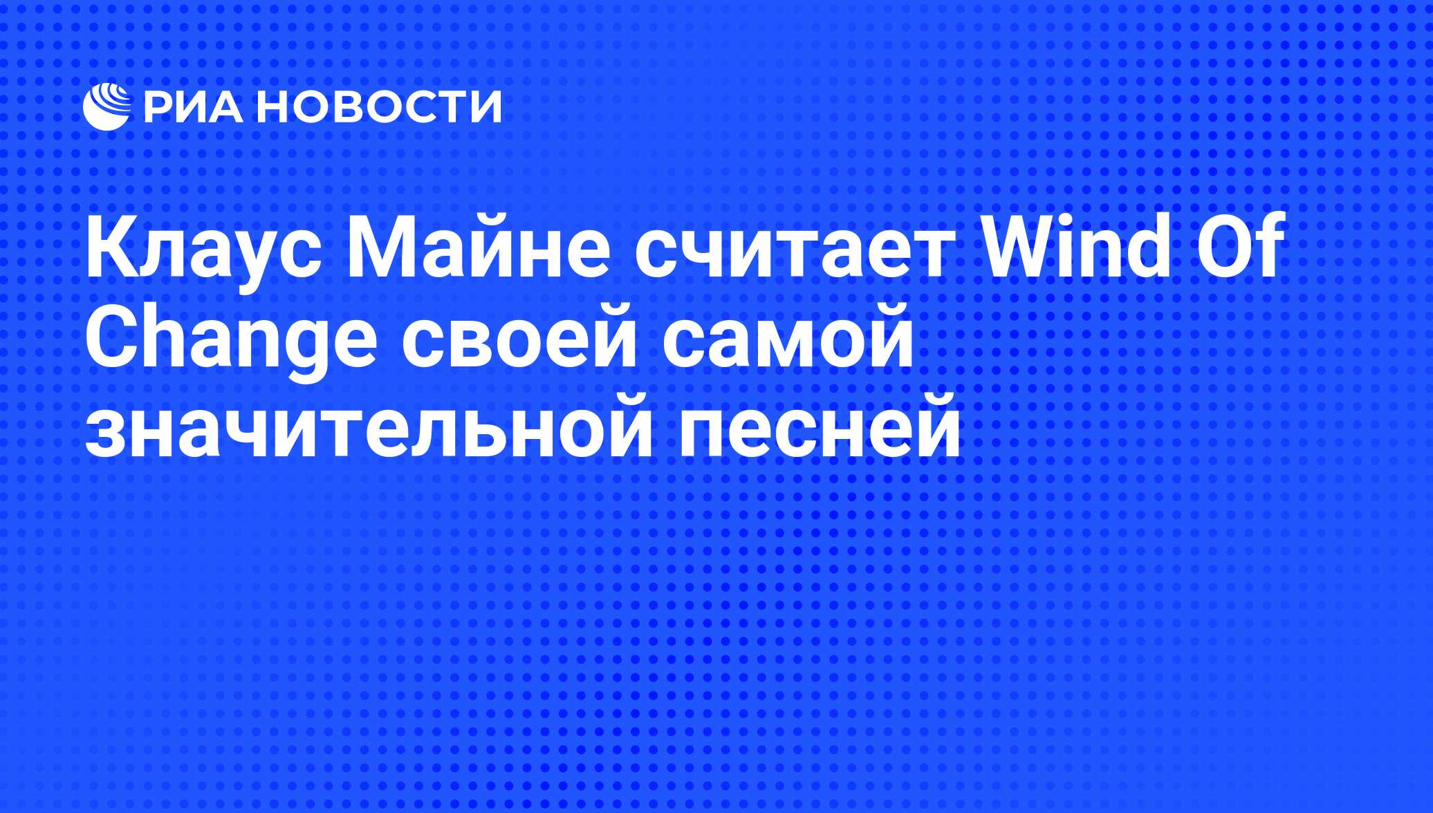 Клаус Майне считает Wind Of Change своей самой значительной песней - РИА  Новости, 14.12.2011