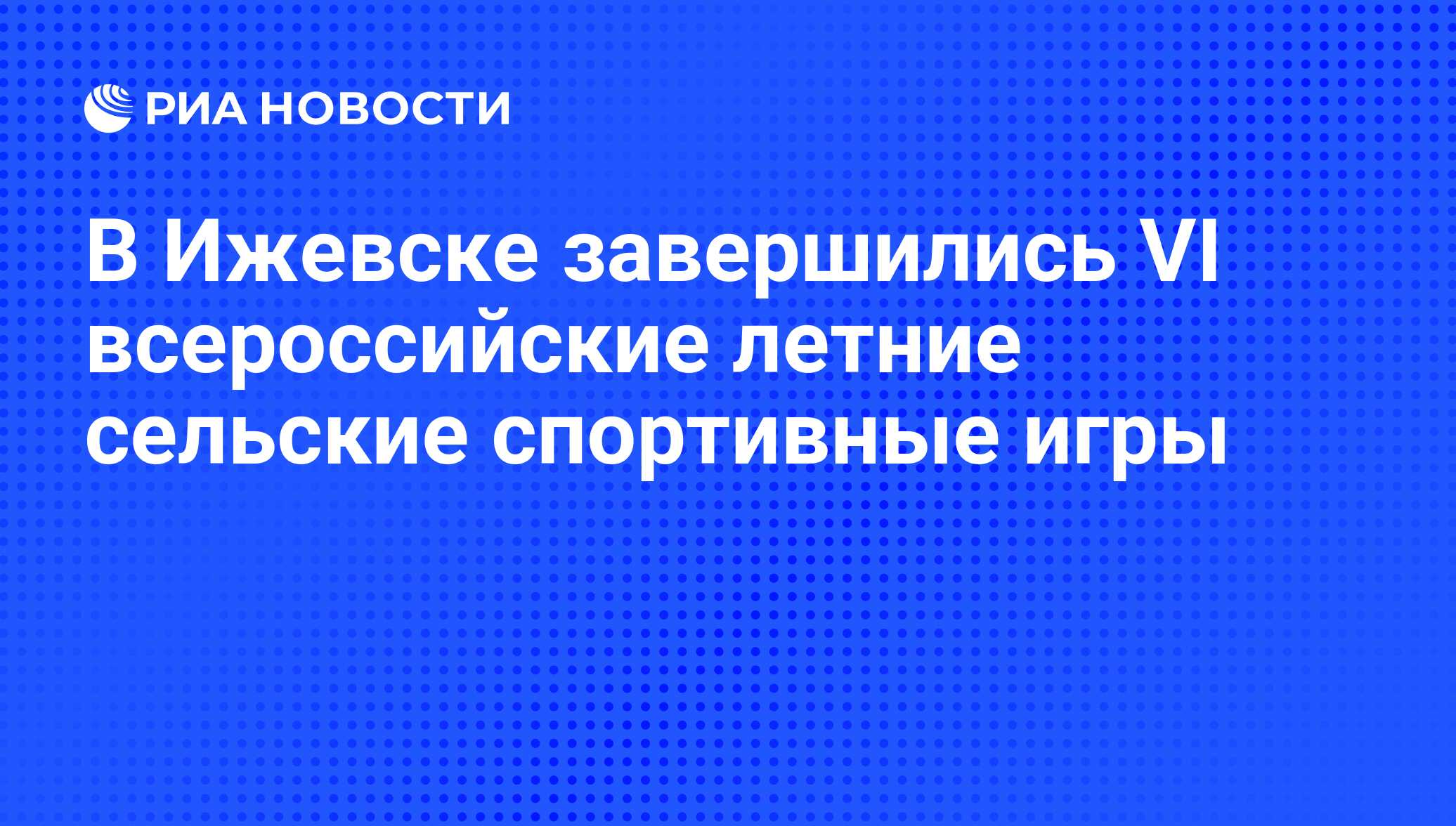 В Ижевске завершились VI всероссийские летние сельские спортивные игры -  РИА Новости, 07.06.2008