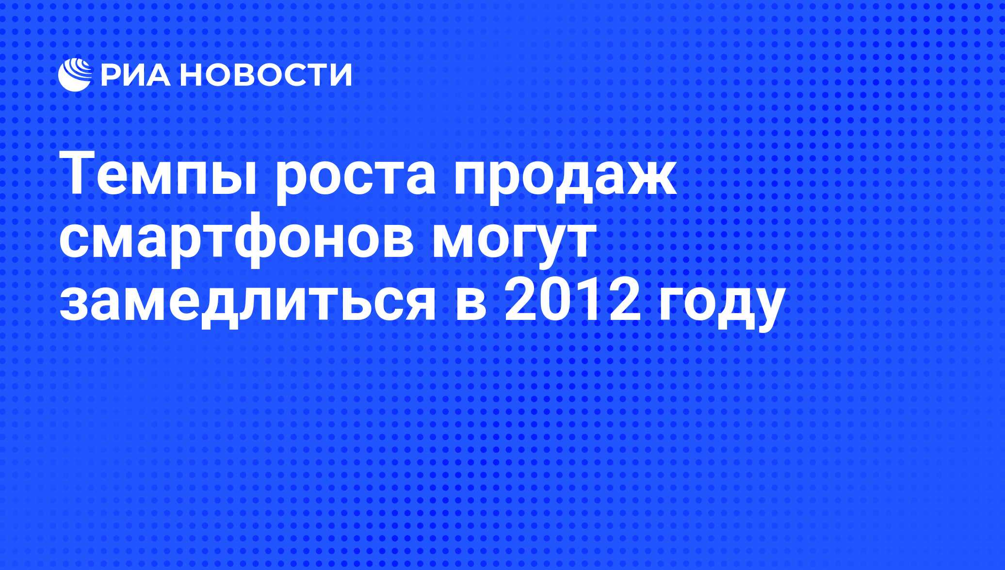 Темпы роста продаж смартфонов могут замедлиться в 2012 году - РИА Новости,  19.01.2012