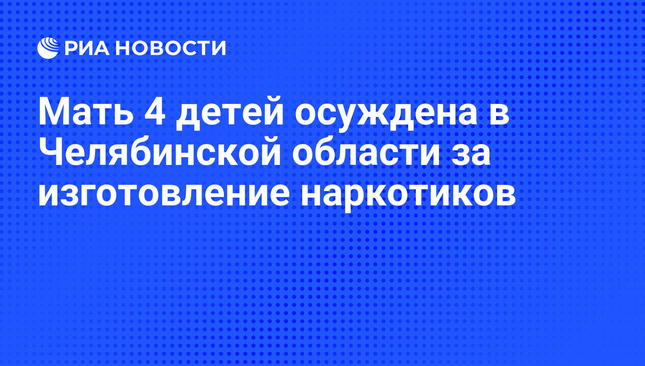 Мать 4 детей осуждена в Челябинской области за изготовление наркотиков -  РИА Новости, 20.01.2012