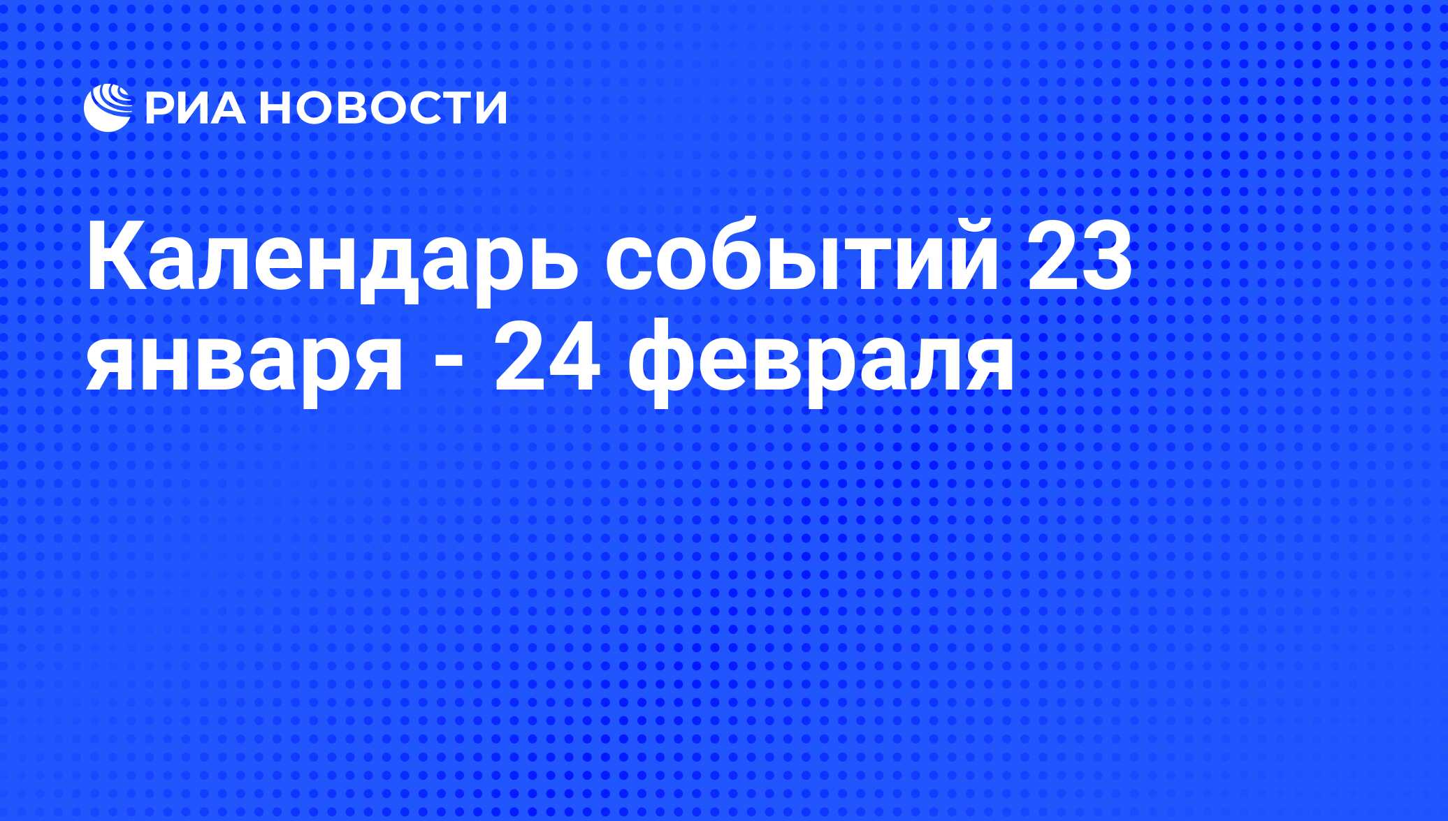 Календарь событий 23 января - 24 февраля - РИА Новости, 20.01.2012