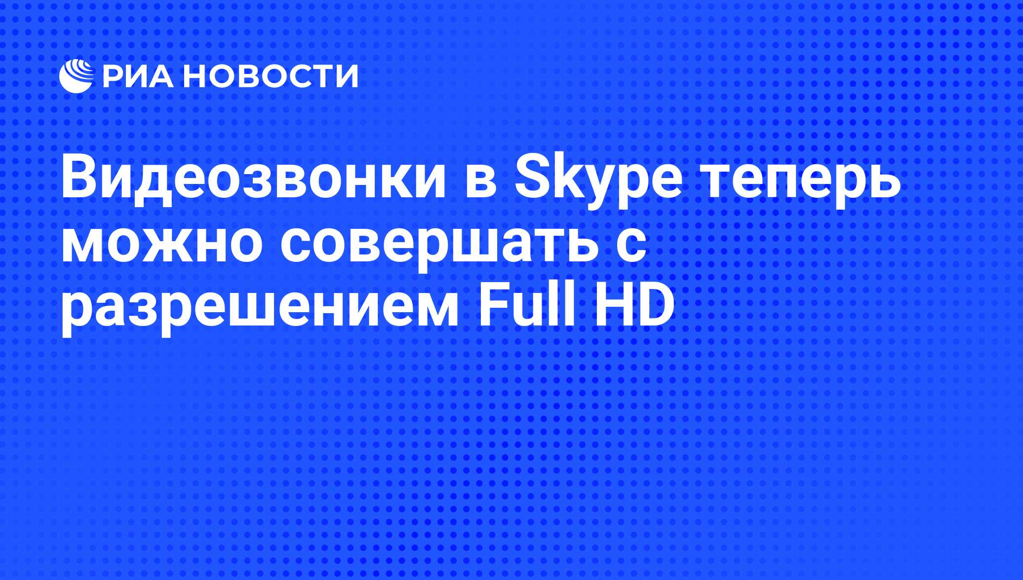 Видеозвонки в Skype теперь можно совершать с разрешением Full HD - РИА  Новости, 03.02.2012