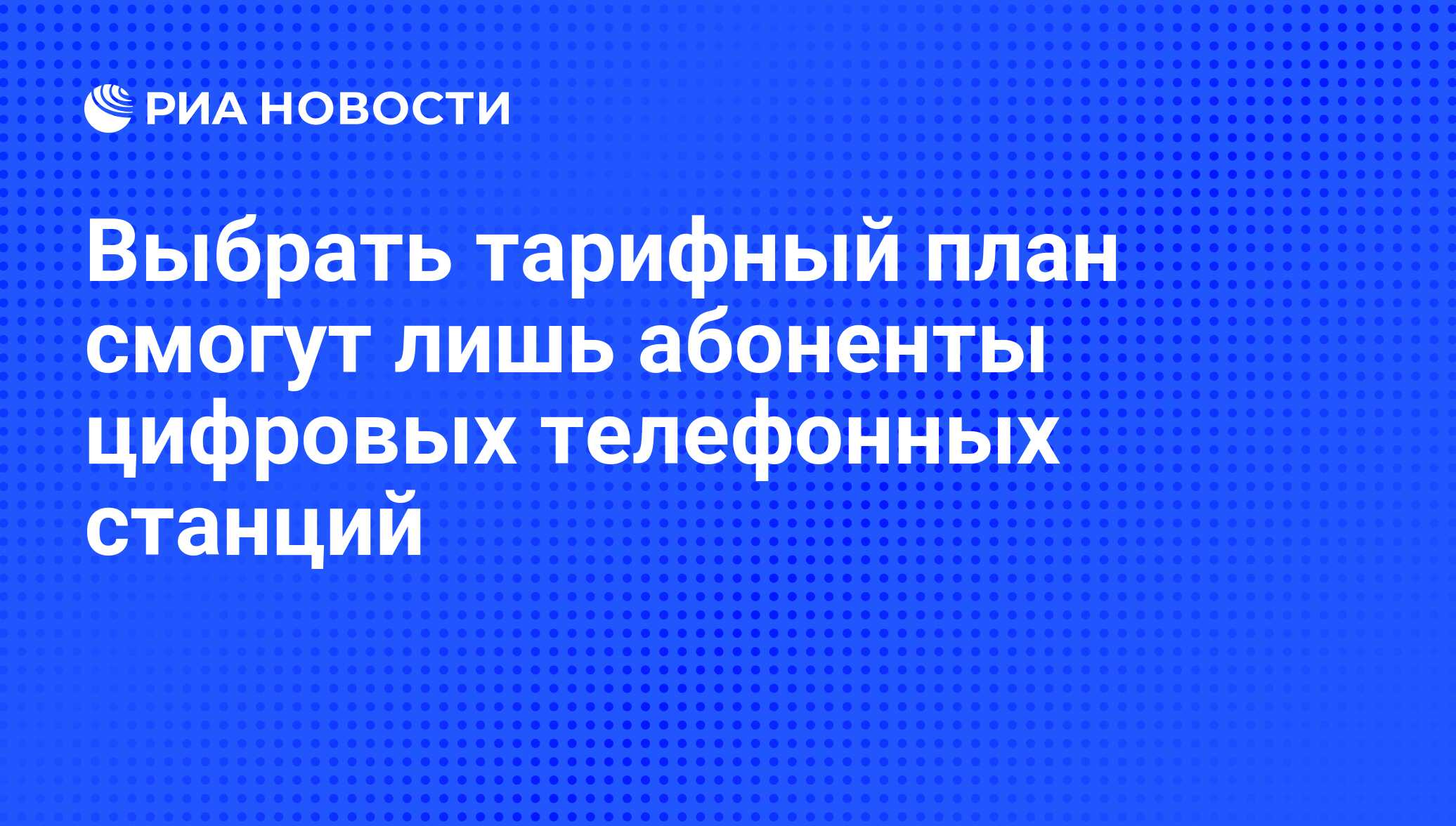 Выбрать тарифный план смогут лишь абоненты цифровых телефонных станций -  РИА Новости, 07.06.2008