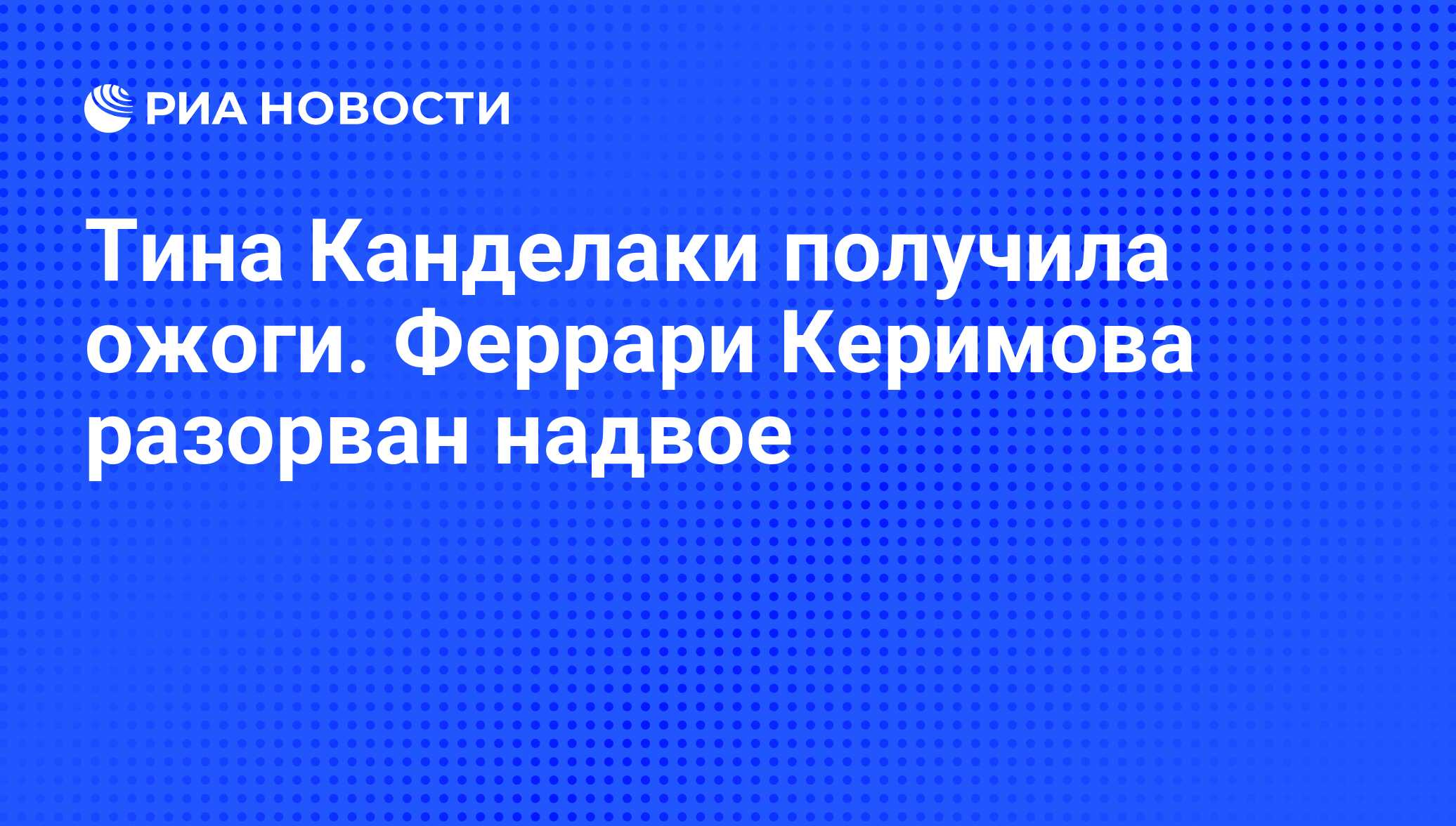 Тина Канделаки получила ожоги. Феррари Керимова разорван надвое - РИА  Новости, 07.06.2008