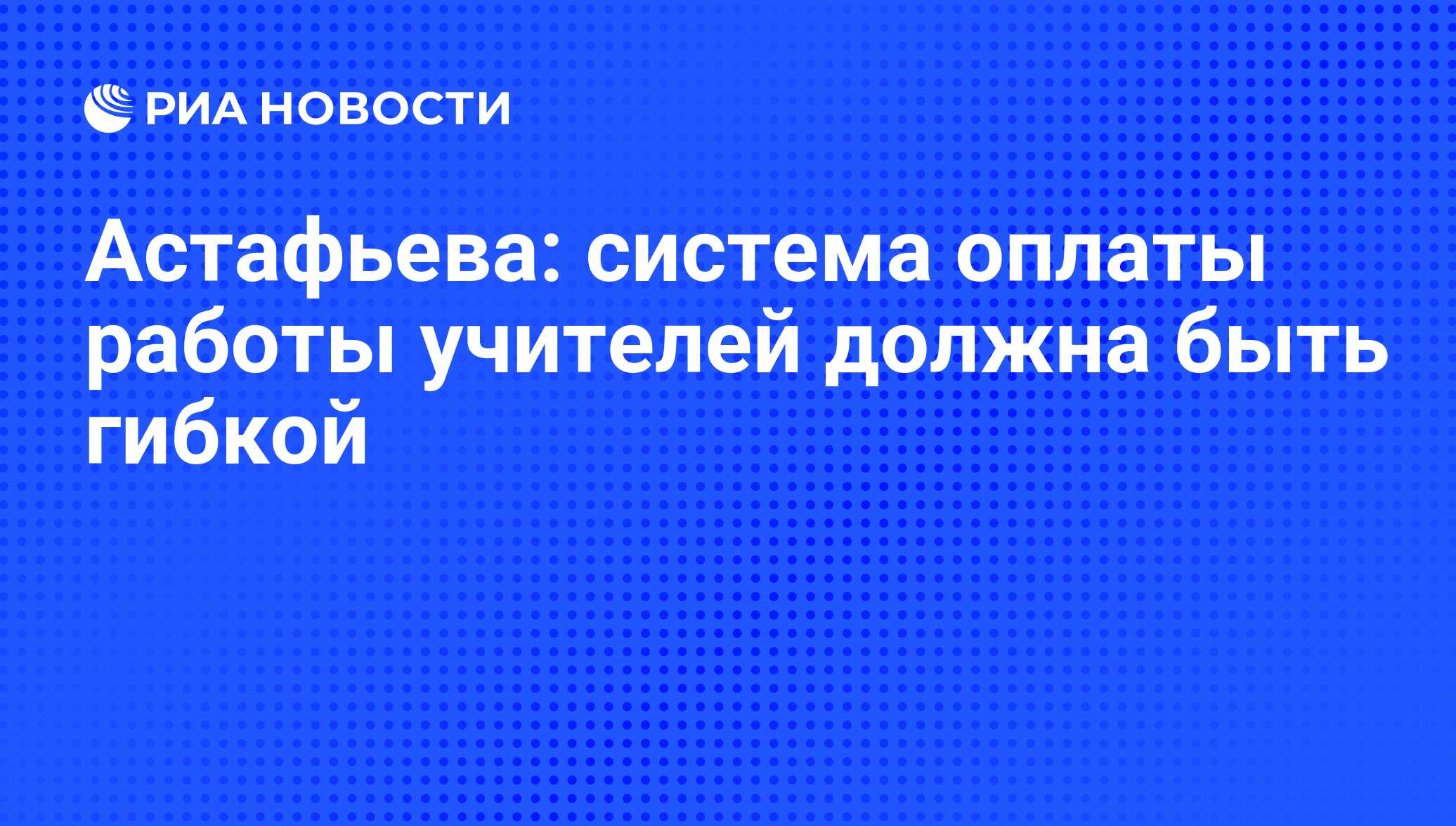 Астафьева: система оплаты работы учителей должна быть гибкой - РИА Новости,  17.02.2012