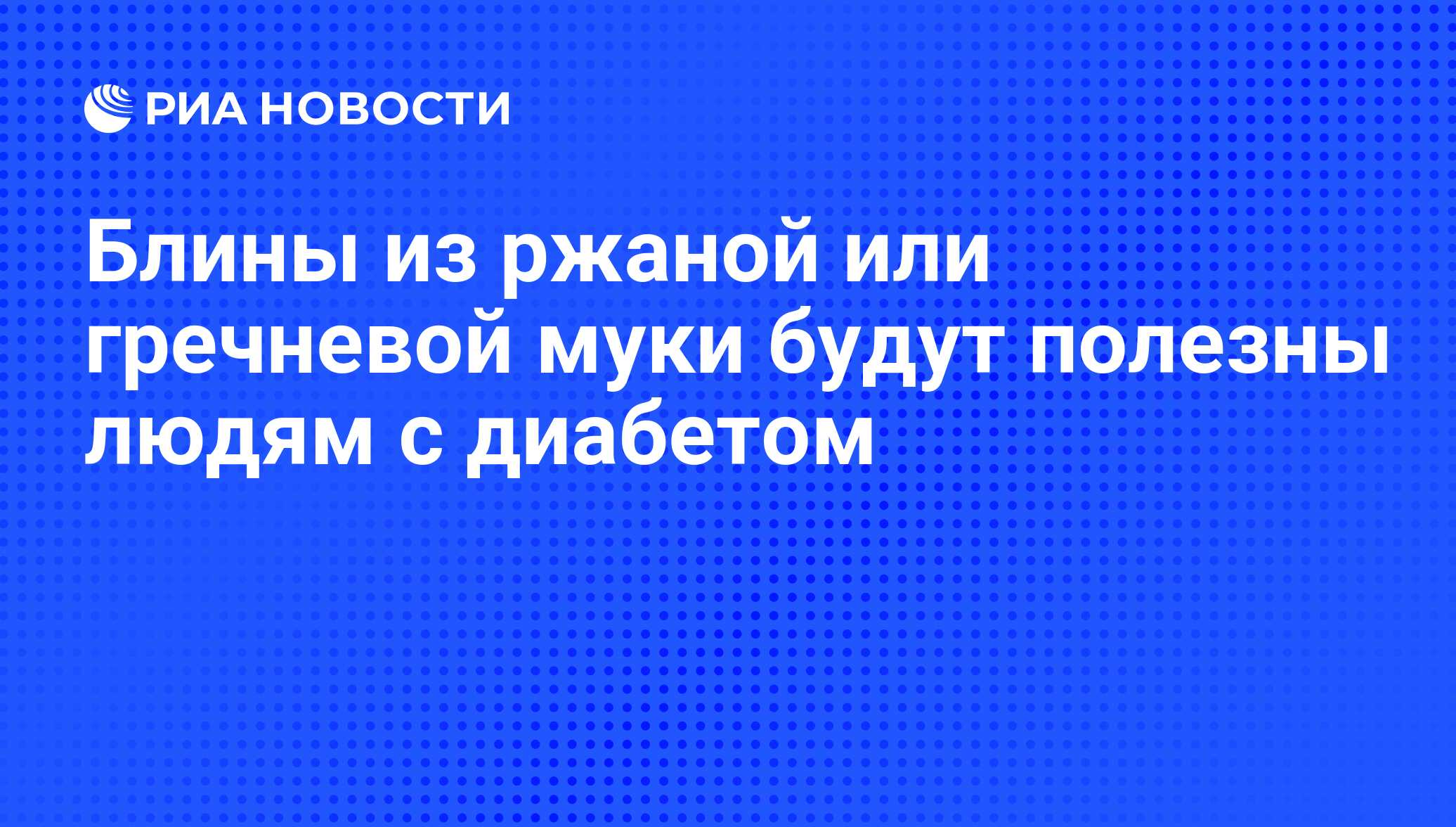 Блины из ржаной или гречневой муки будут полезны людям с диабетом - РИА  Новости, 20.02.2012