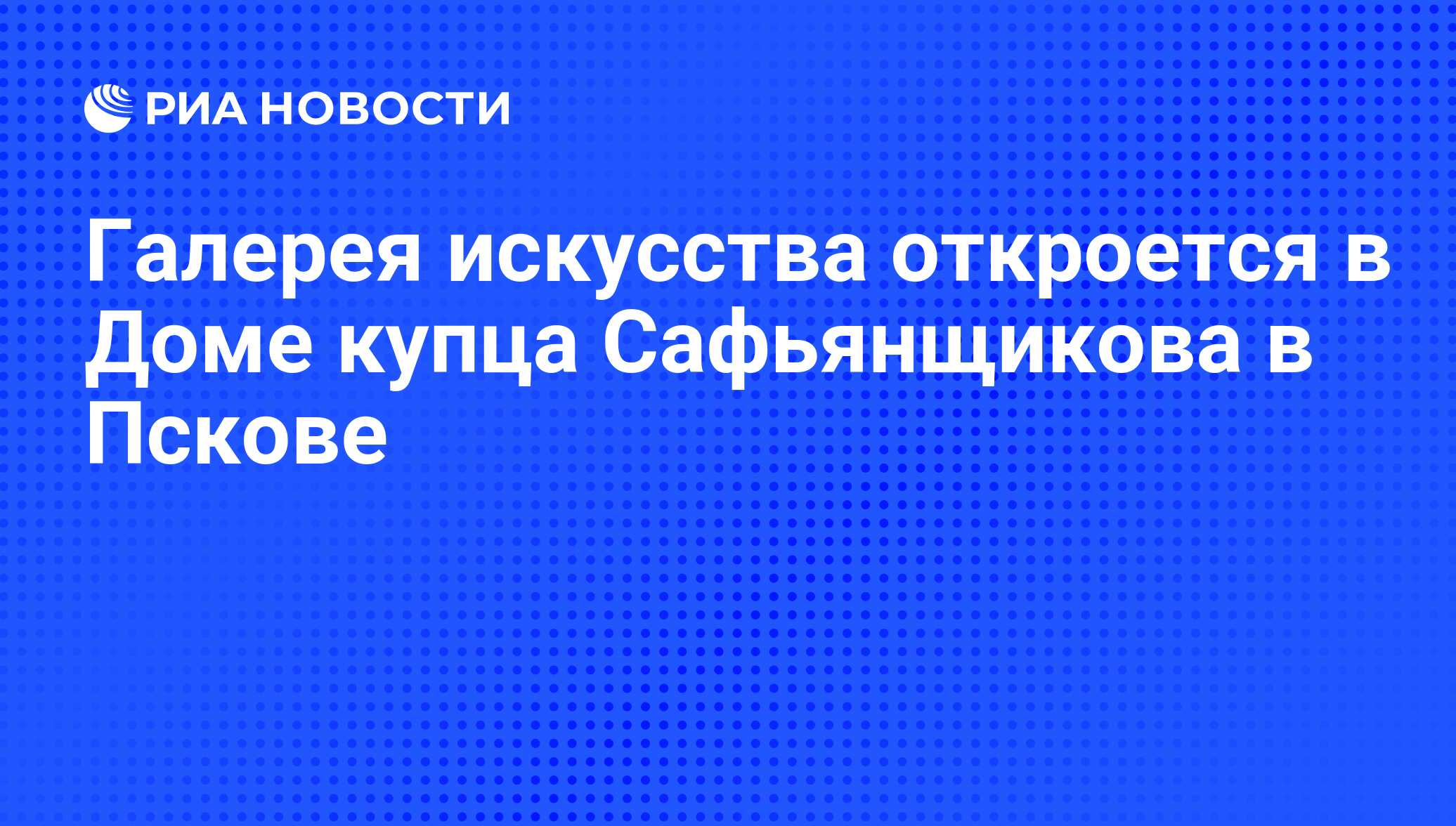 Галерея искусства откроется в Доме купца Сафьянщикова в Пскове - РИА  Новости, 21.02.2012