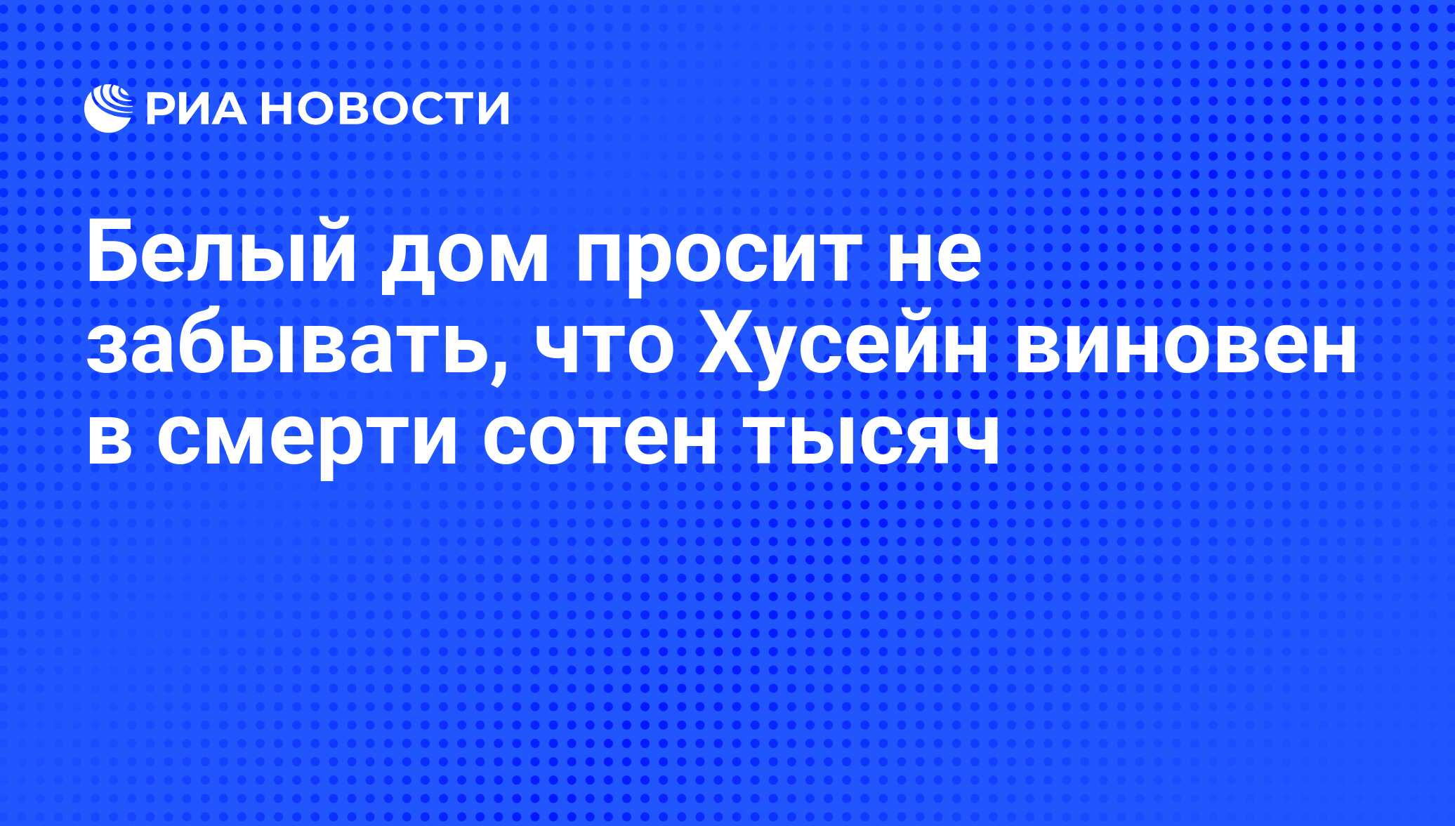 Белый дом просит не забывать, что Хусейн виновен в смерти сотен тысяч - РИА  Новости, 07.06.2008