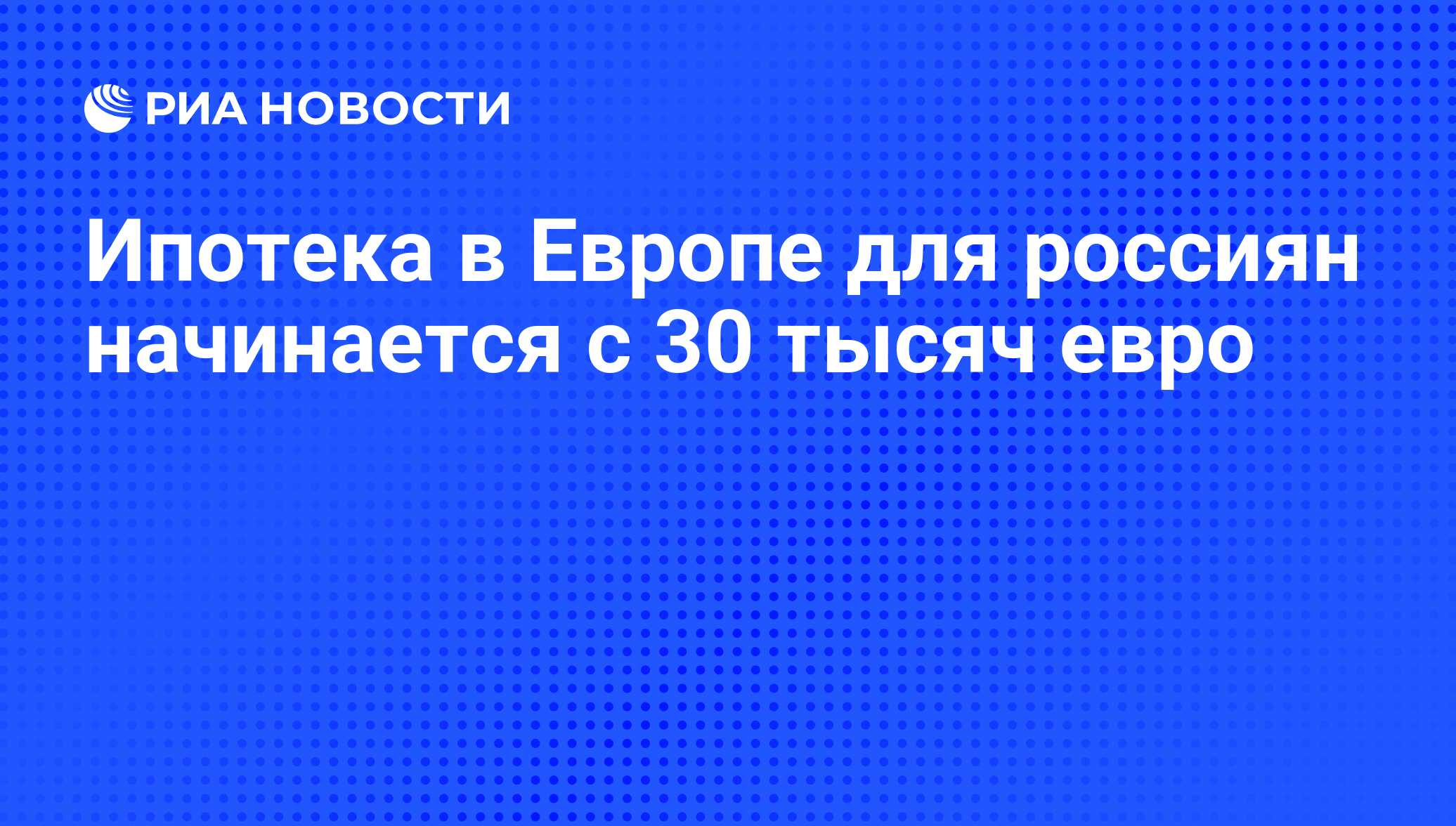 Ипотека в Европе для россиян начинается с 30 тысяч евро - РИА Новости,  26.05.2021