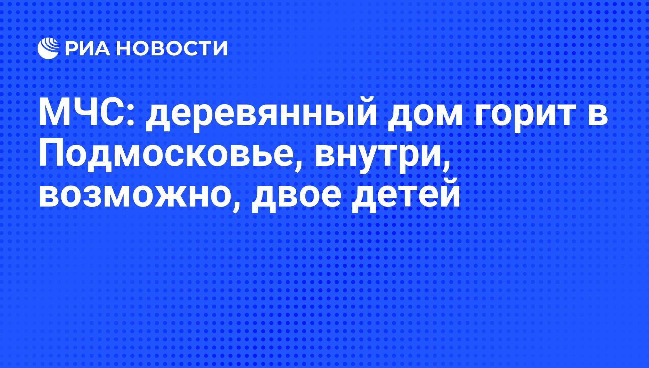 МЧС: деревянный дом горит в Подмосковье, внутри, возможно, двое детей - РИА  Новости, 14.03.2012