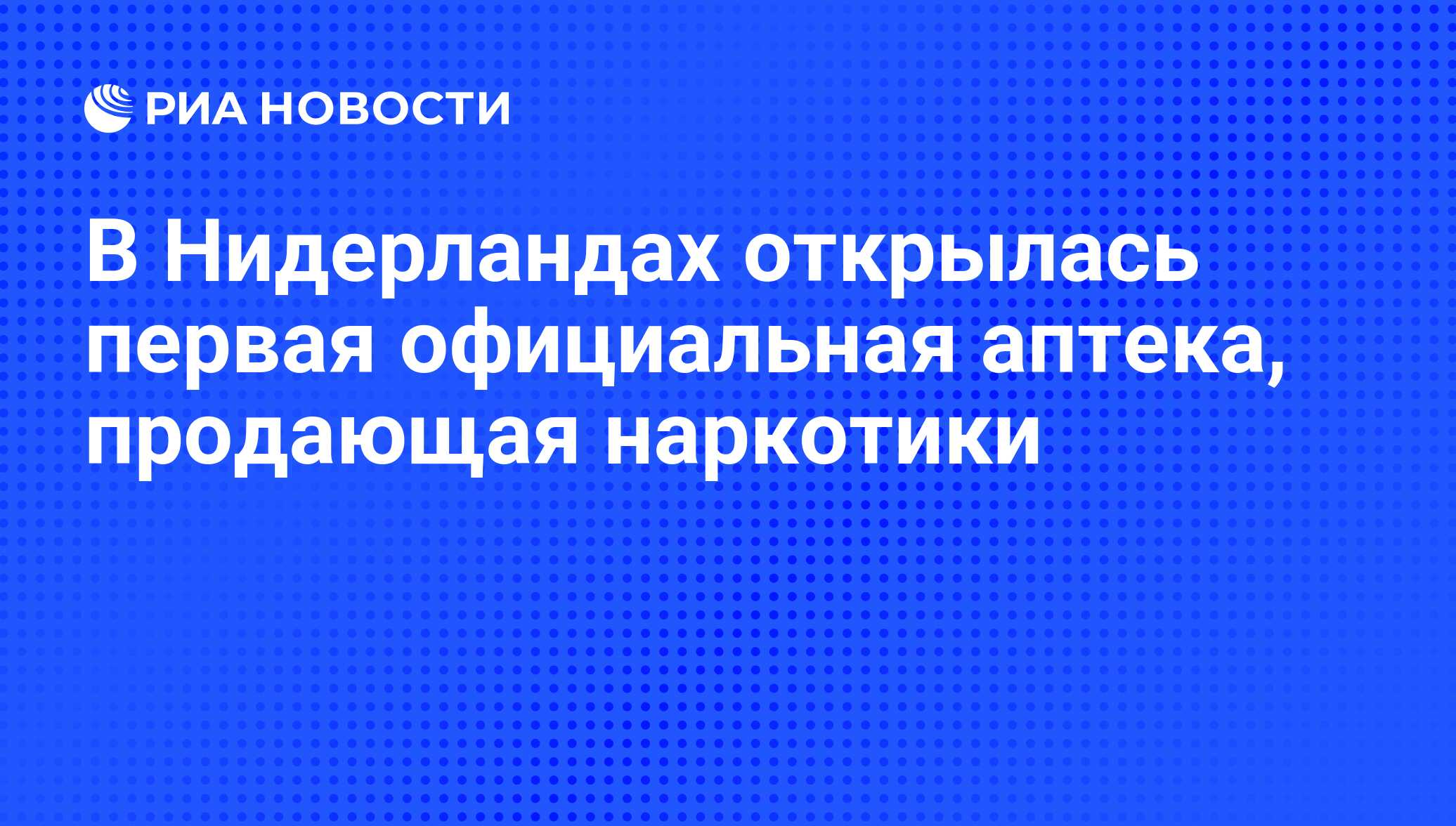 В Нидерландах открылась первая официальная аптека, продающая наркотики -  РИА Новости, 07.06.2008