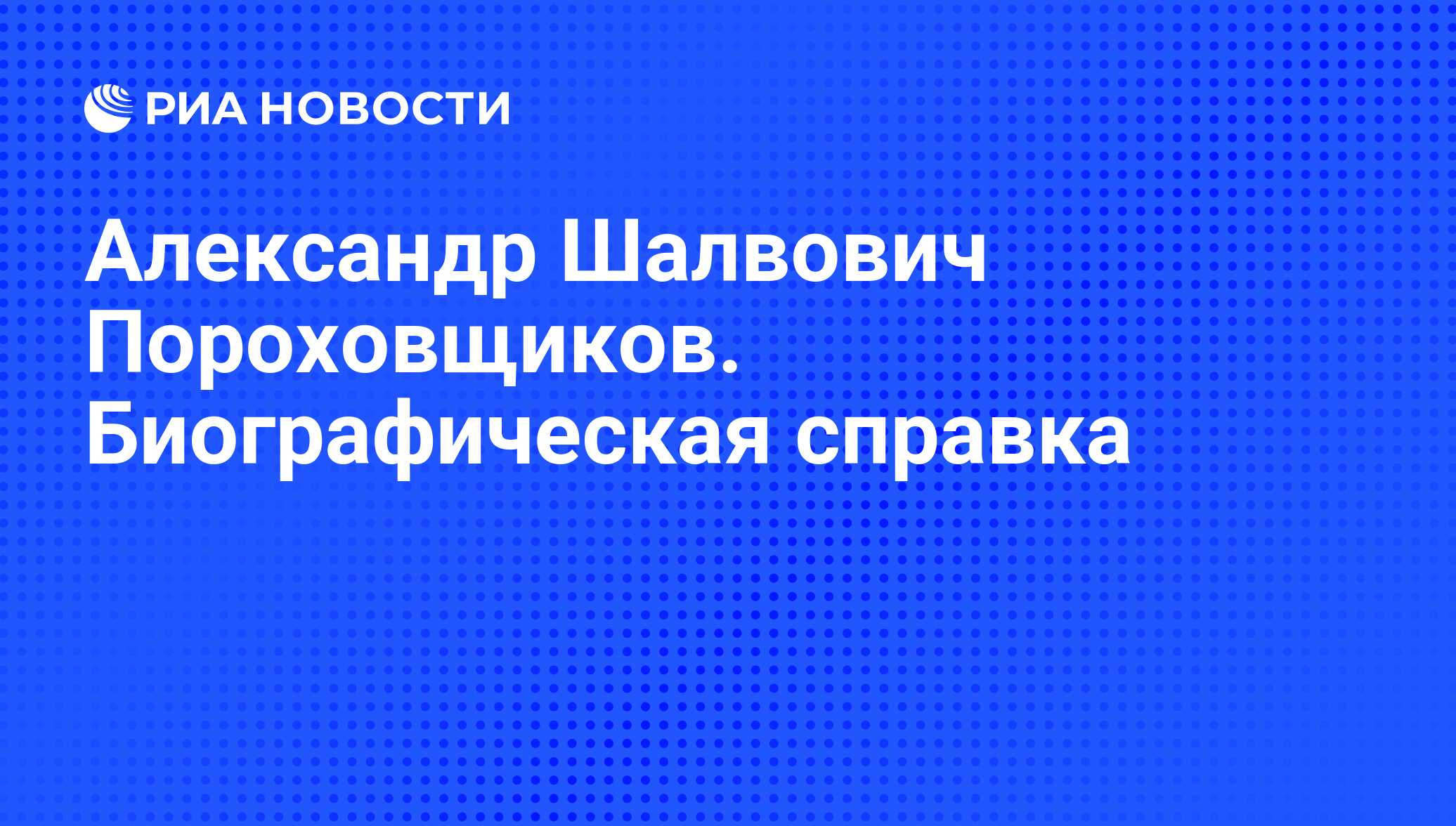 Александр Шалвович Пороховщиков. Биографическая справка - РИА Новости,  03.05.2017