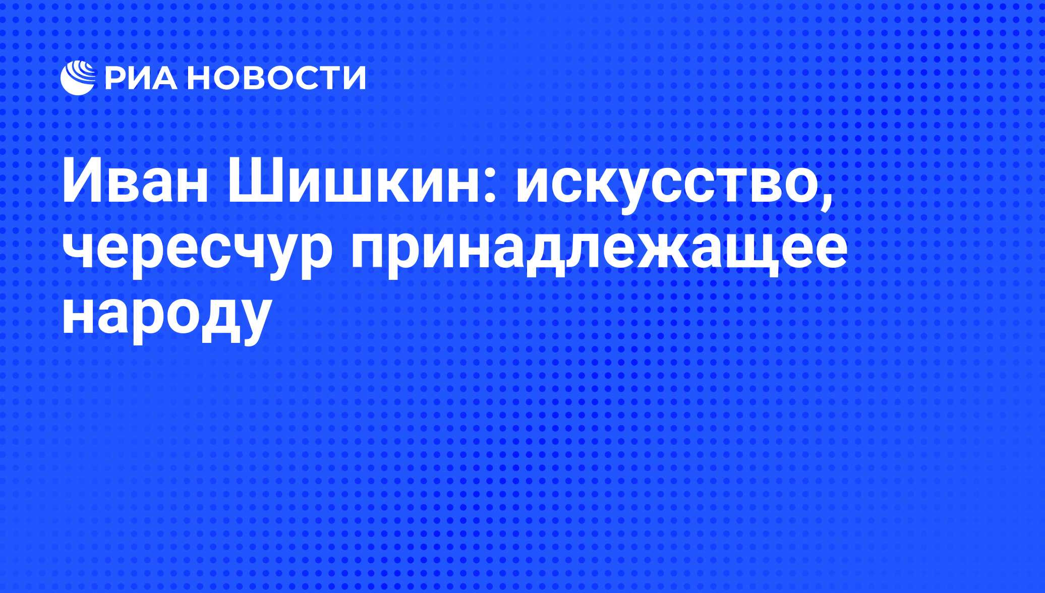 Иван Шишкин: искусство, чересчур принадлежащее народу - РИА Новости,  26.05.2021