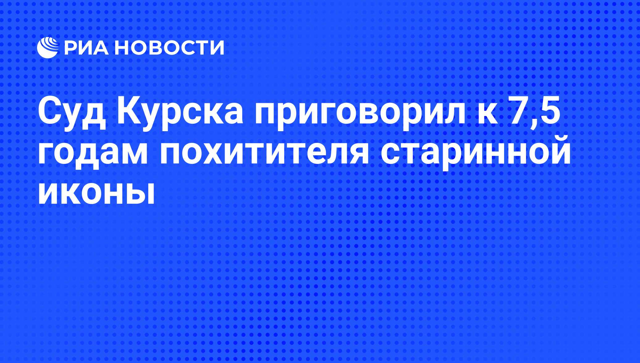 Суд Курска приговорил к 7,5 годам похитителя старинной иконы - РИА Новости,  07.06.2008