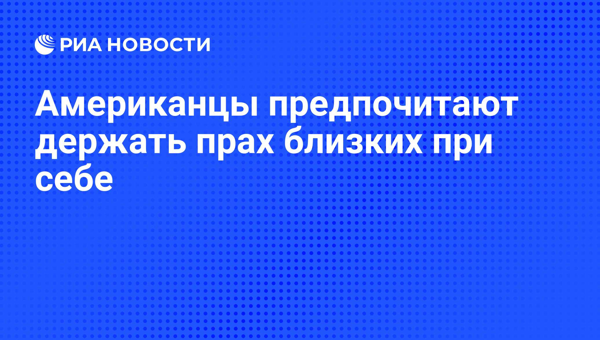 Американцы предпочитают держать прах близких при себе - РИА Новости,  07.06.2008