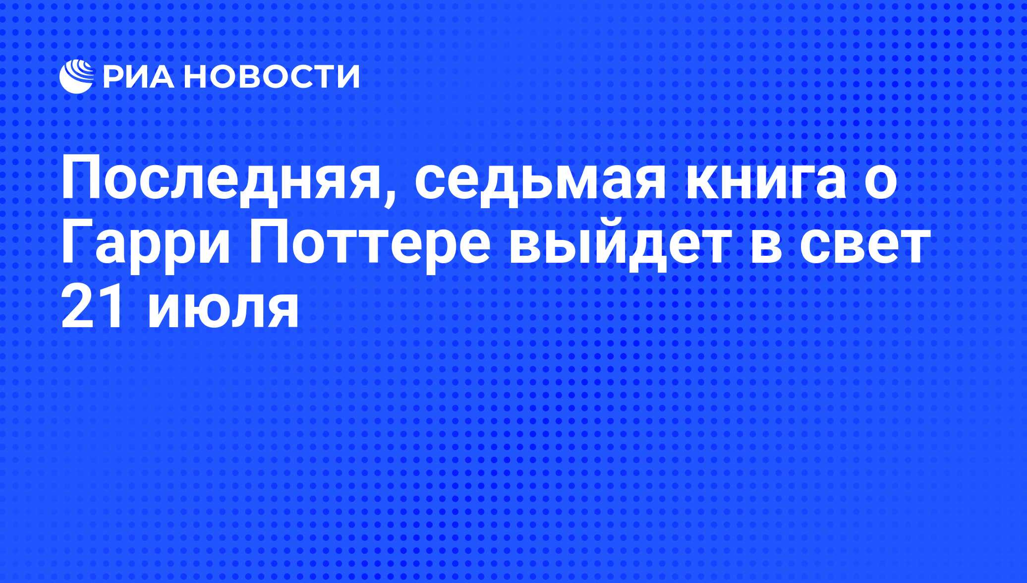 Последняя, седьмая книга о Гарри Поттере выйдет в свет 21 июля - РИА  Новости, 07.06.2008