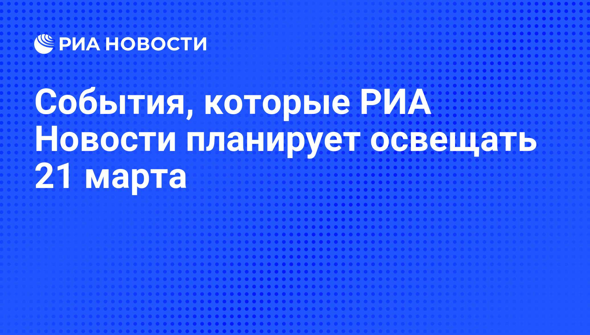 События, которые РИА Новости планирует освещать 21 марта - РИА Новости,  20.03.2012