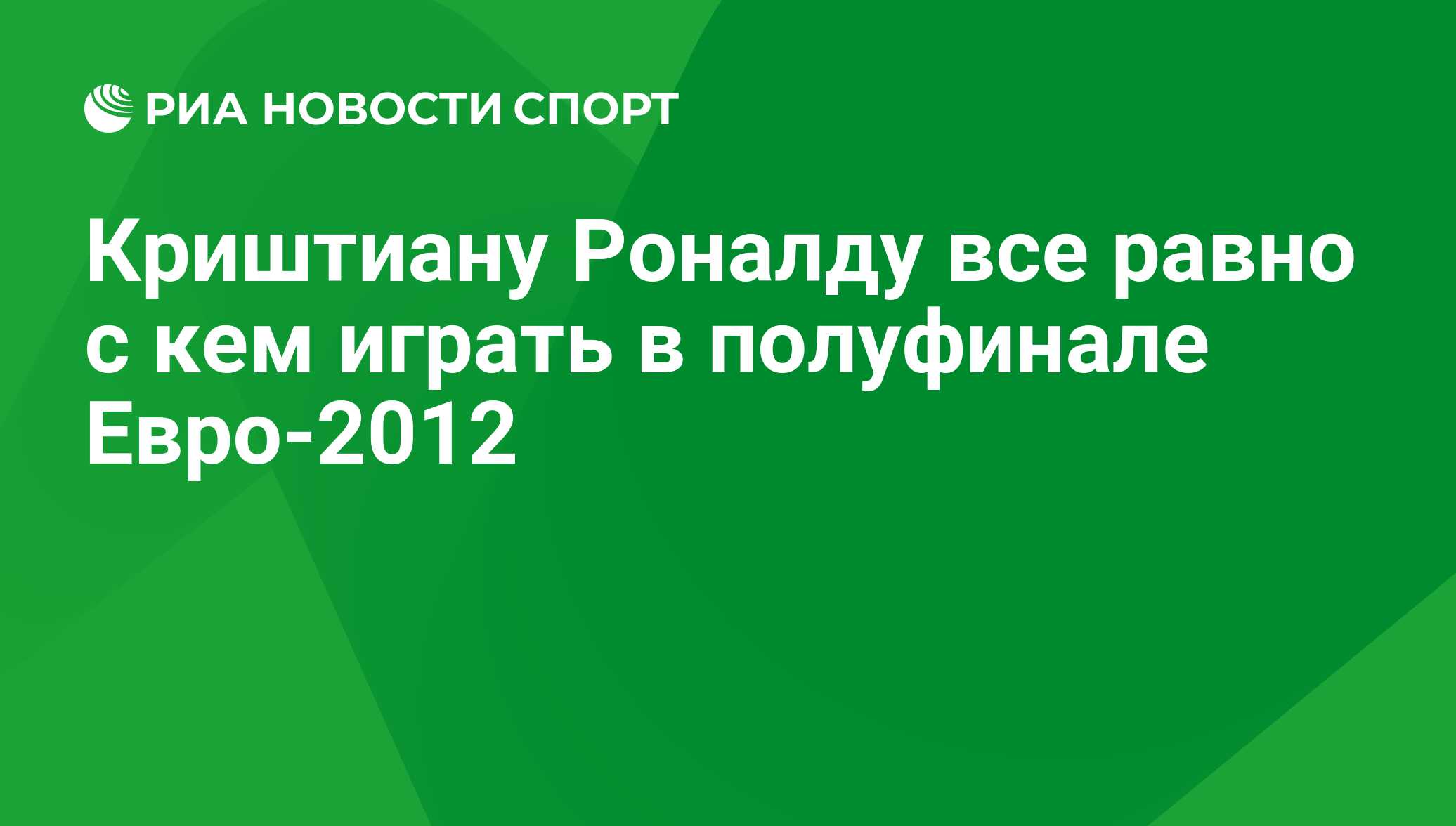 Криштиану Роналду все равно с кем играть в полуфинале Евро-2012 - РИА  Новости Спорт, 29.02.2016