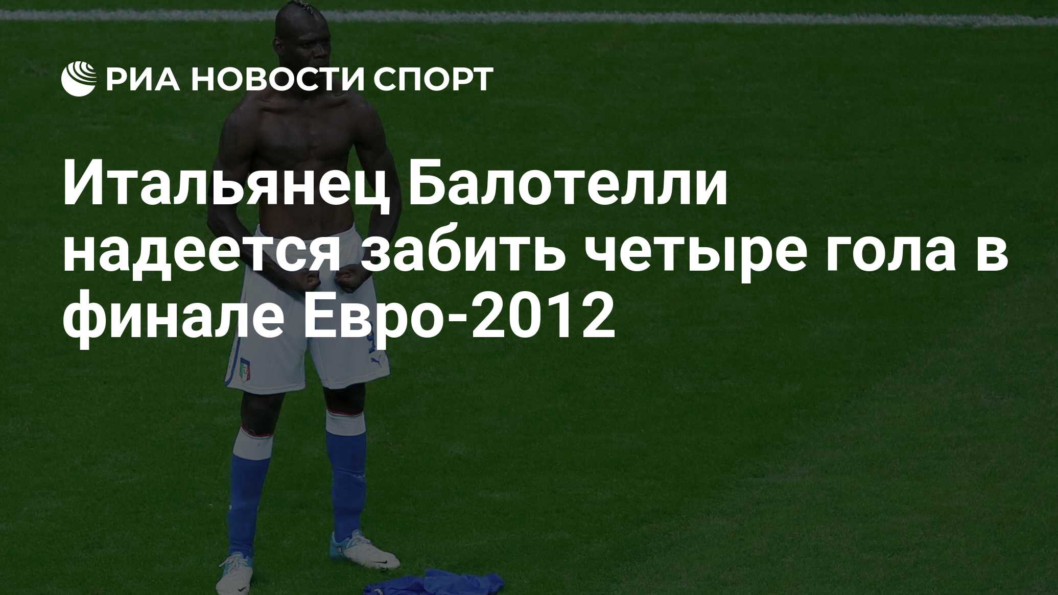 Итальянец Балотелли надеется забить четыре гола в финале Евро-2012 - РИА  Новости Спорт, 29.02.2016